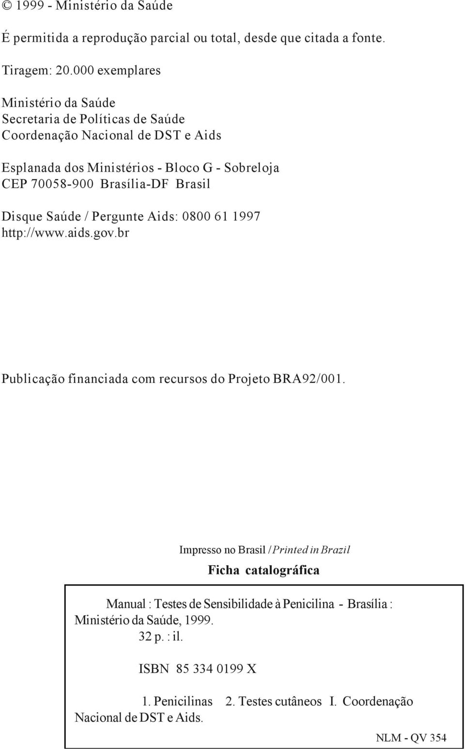 Brasil Disque Saúde / Pergunte Aids: 0800 61 1997 http://www.aids.gov.br Publicação financiada com recursos do Projeto BRA92/001.