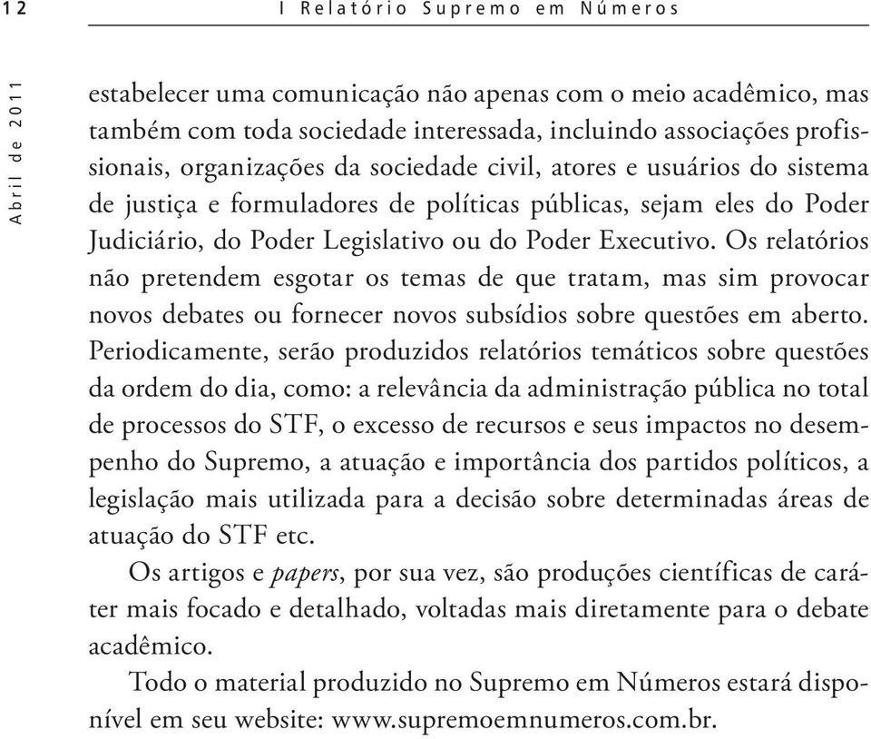 Os relatórios não pretendem esgotar os temas de que tratam, mas sim provocar novos debates ou fornecer novos subsídios sobre questões em aberto.