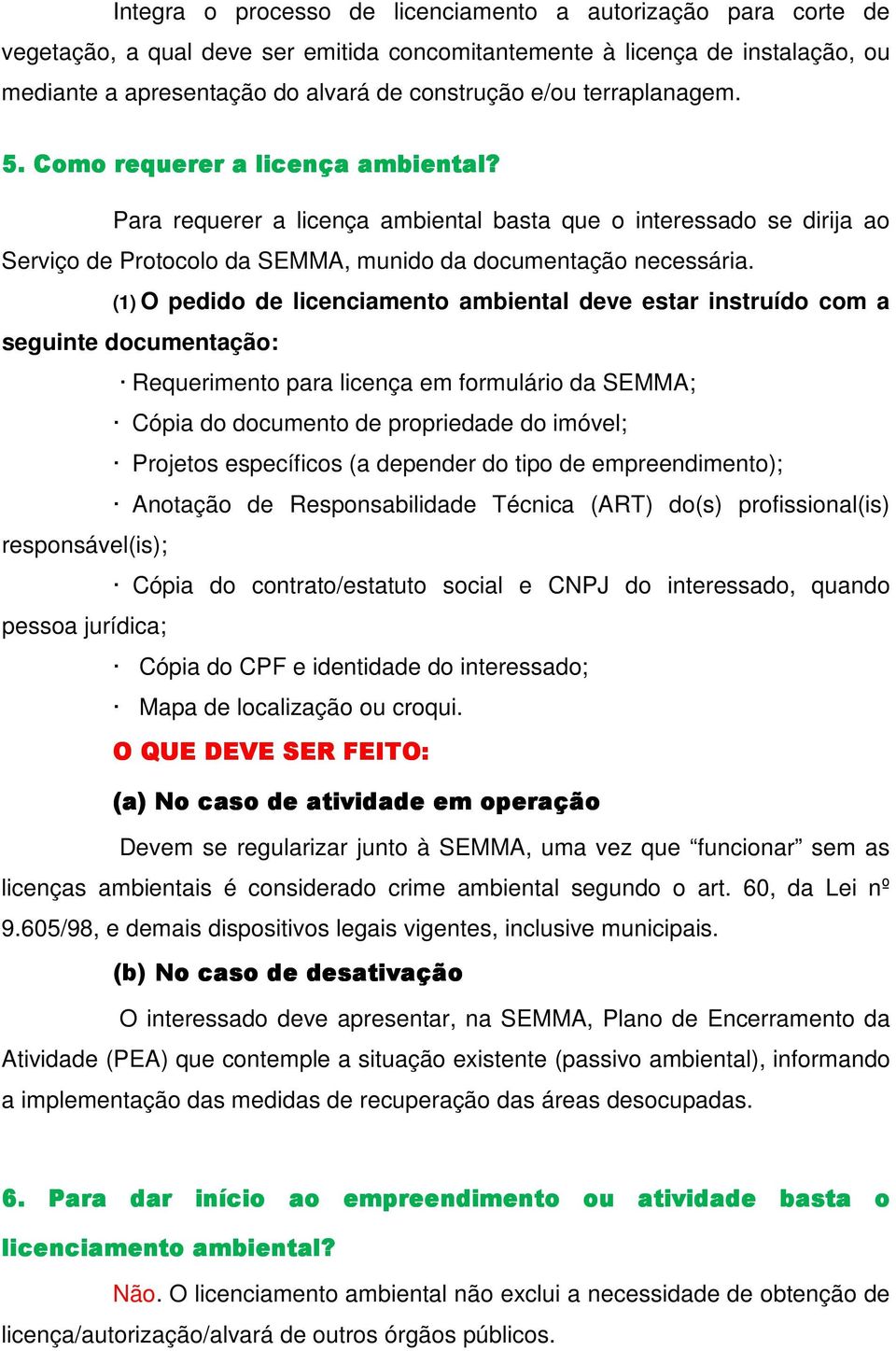 (1) O pedido de licenciamento ambiental deve estar instruído com a seguinte documentação: Requerimento para licença em formulário da SEMMA; Cópia do documento de propriedade do imóvel; Projetos