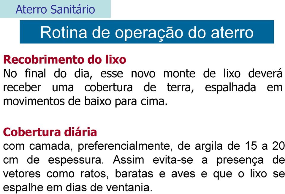 Cobertura diária com camada, preferencialmente, de argila de 15 a 20 cm de espessura.