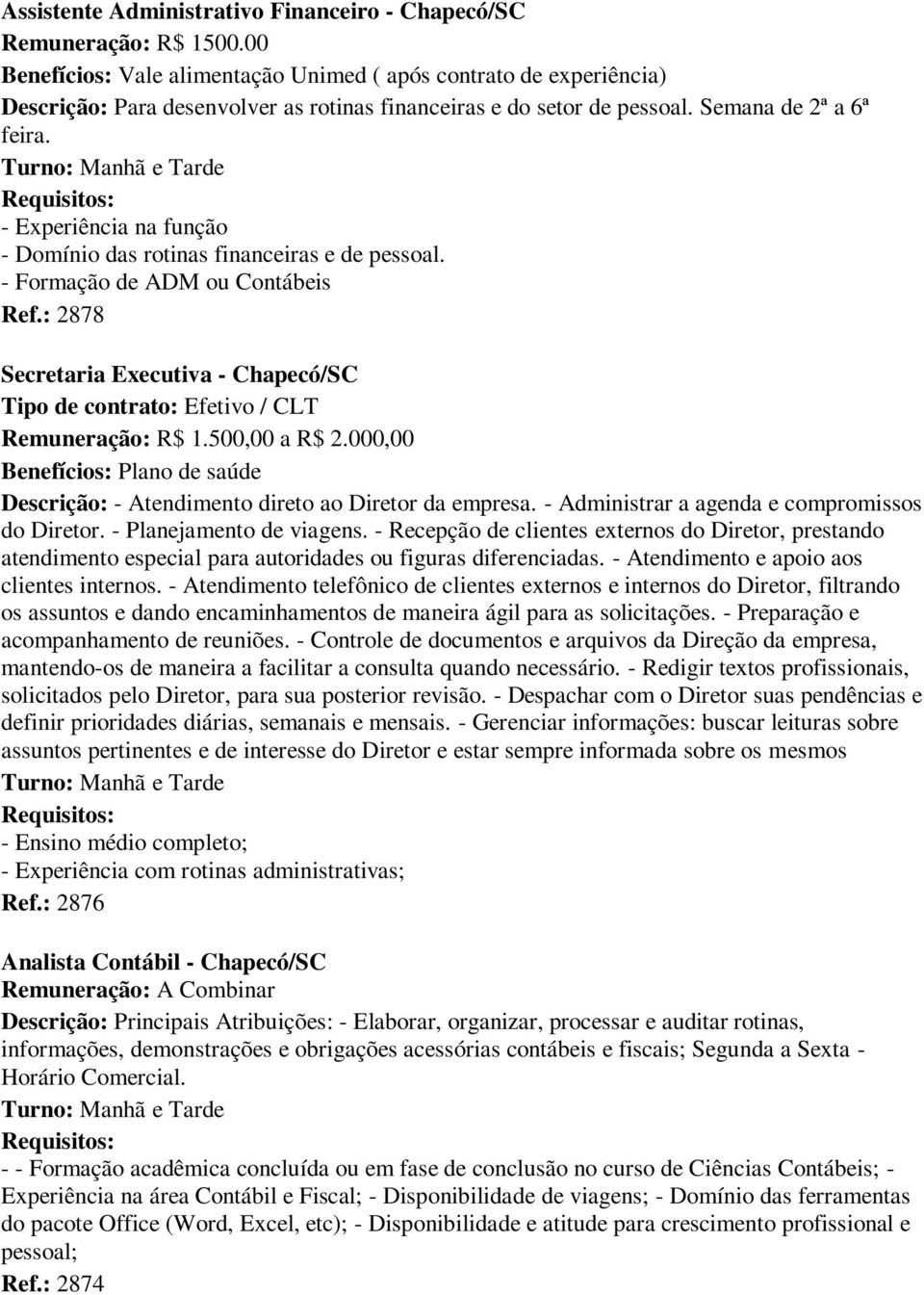 - Experiência na função - Domínio das rotinas financeiras e de pessoal. - Formação de ADM ou Contábeis Ref.: 2878 Secretaria Executiva - Chapecó/SC Remuneração: R$ 1.500,00 a R$ 2.