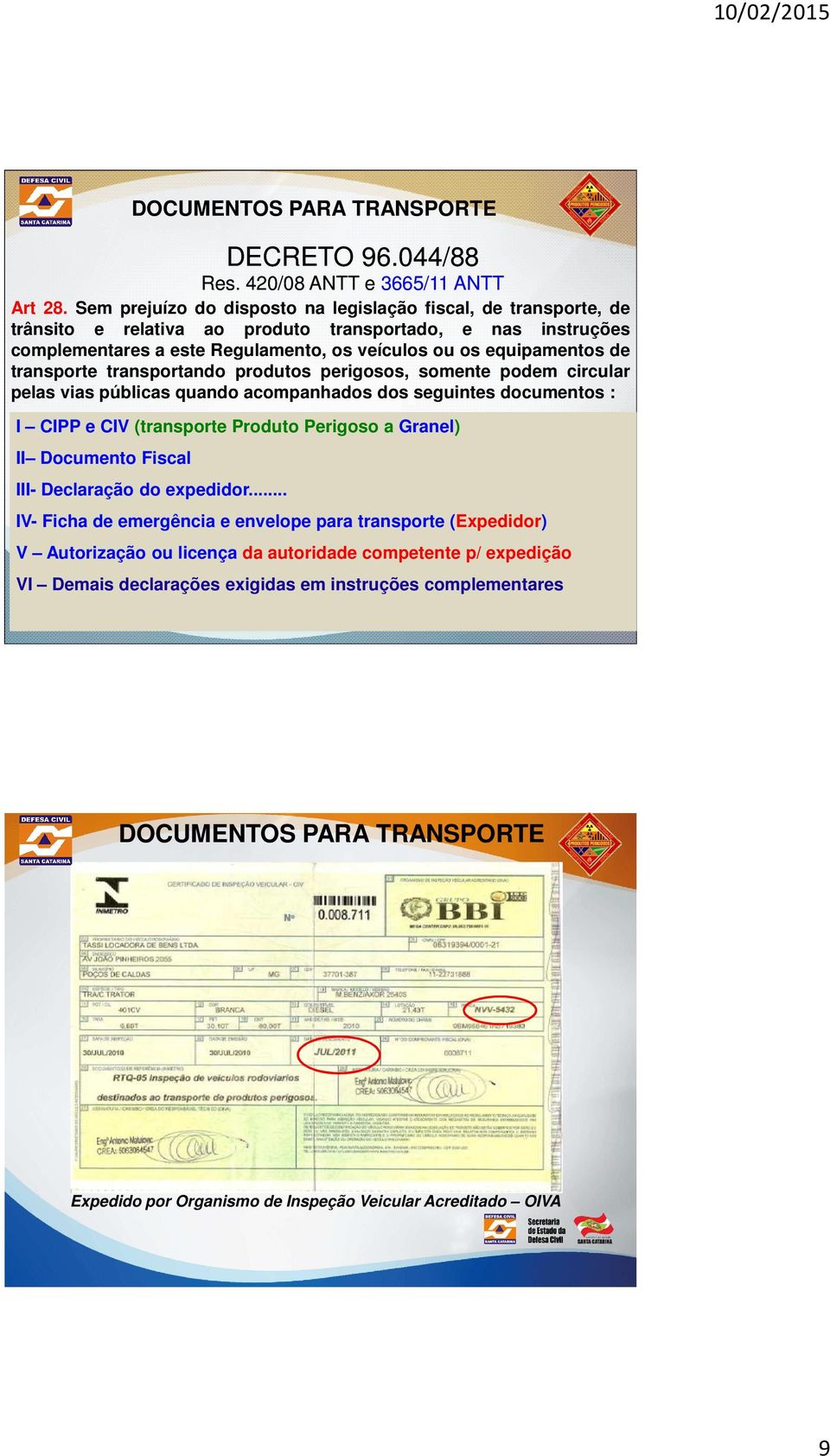 transporte transportando produtos perigosos, somente podem circular pelas vias públicas quando acompanhados dos seguintes documentos : I CIPP e CIV (transporte Produto Perigoso a Granel) II