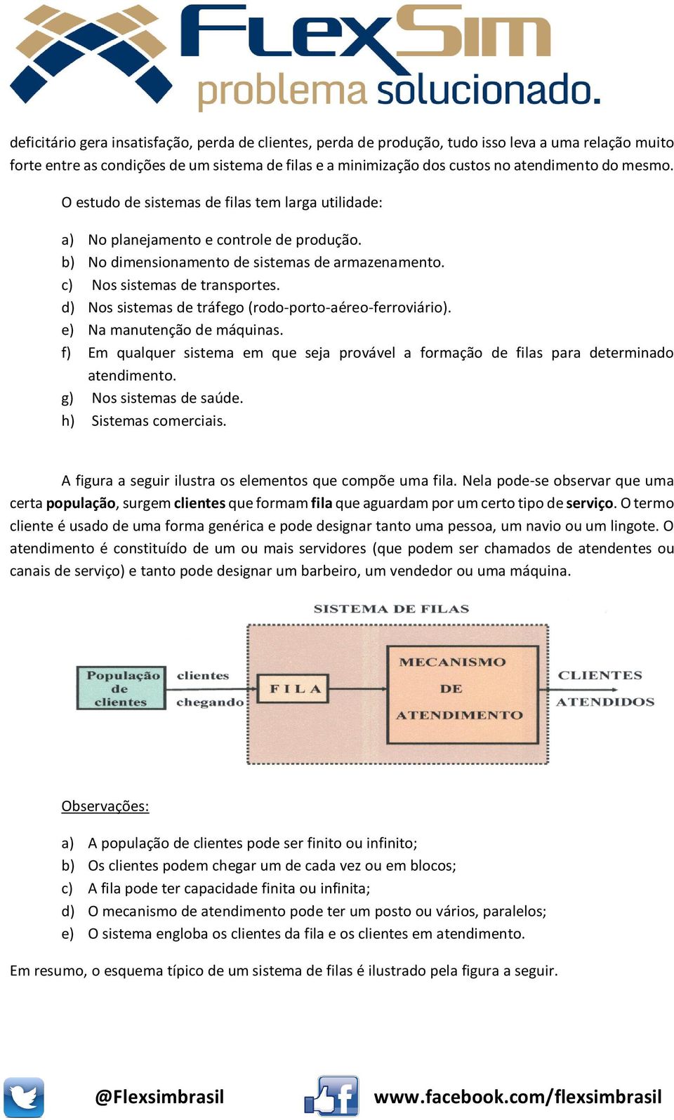 d) Nos sistemas de tráfego (rodo-porto-aéreo-ferroviário). e) Na manutenção de máquinas. f) Em qualquer sistema em que seja provável a formação de filas para determinado atendimento.