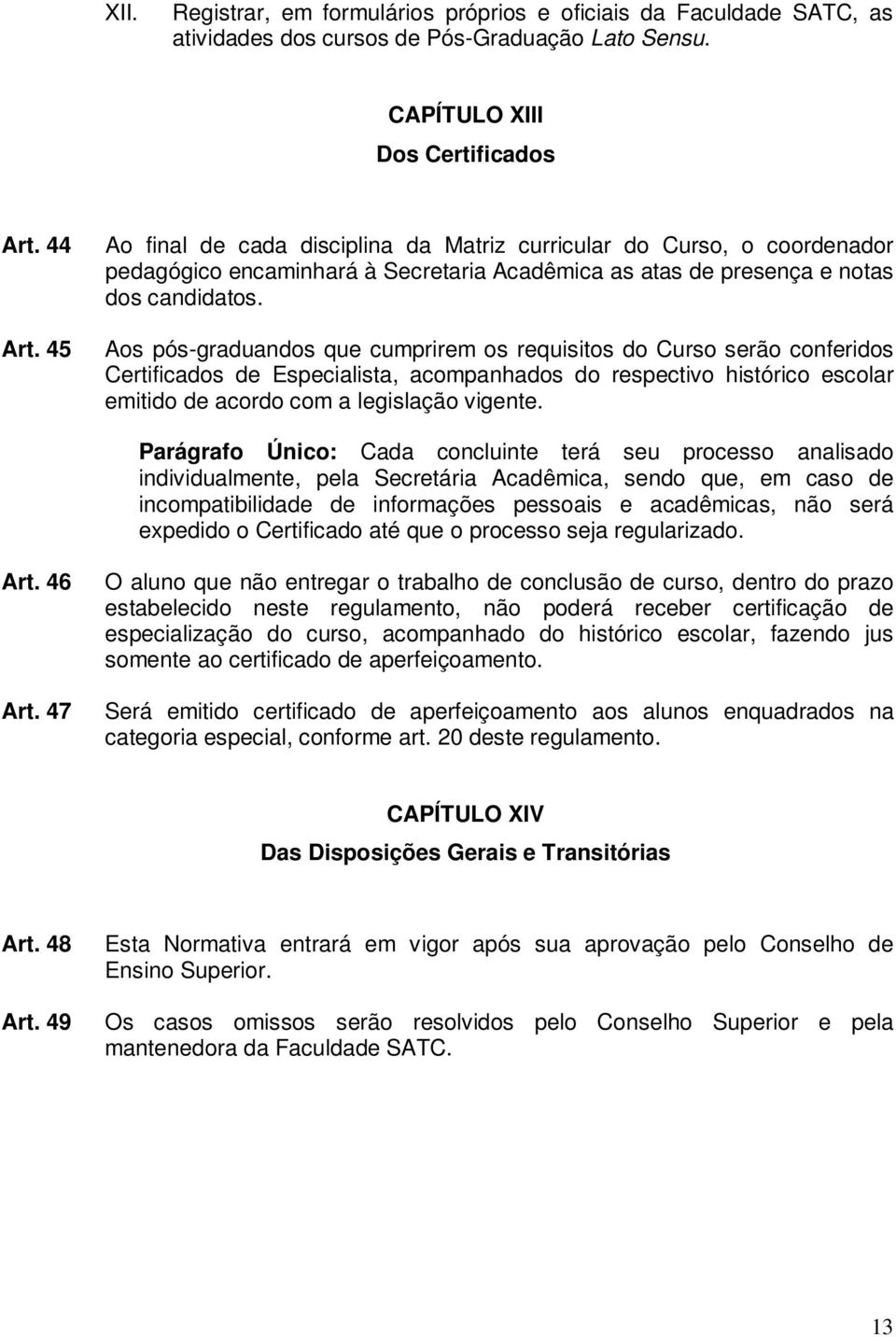 Aos pós-graduandos que cumprirem os requisitos do Curso serão conferidos Certificados de Especialista, acompanhados do respectivo histórico escolar emitido de acordo com a legislação vigente.