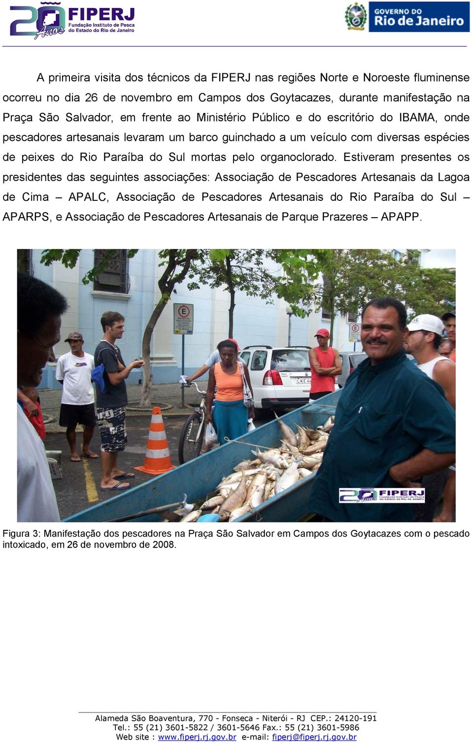 Estiveram presentes os presidentes das seguintes associações: Associação de Pescadores Artesanais da Lagoa de Cima APALC, Associação de Pescadores Artesanais do Rio Paraíba do Sul APARPS, e