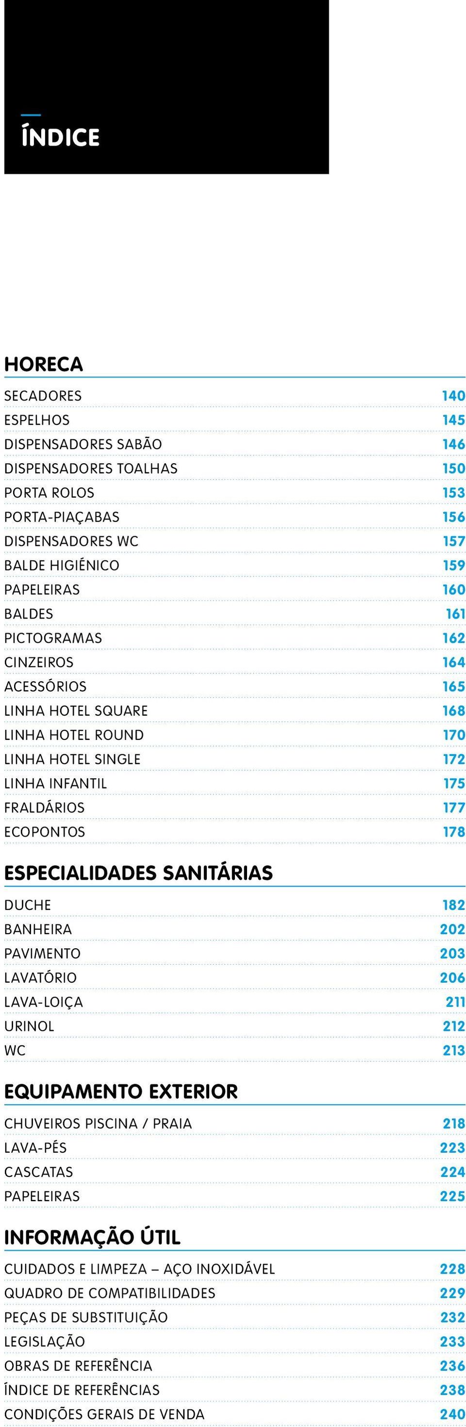 DUCHE 182 BANHEIRA 202 PAVIMENTO 203 LAVATÓRIO 206 LAVA-LOIÇA 211 URINOL 212 WC 213 EQUIPAMENTO EXTERIOR CHUVEIROS PISCINA / PRAIA 218 LAVA-PÉS 223 CASCATAS 224 PAPELEIRAS 225 INFORMAÇÃO