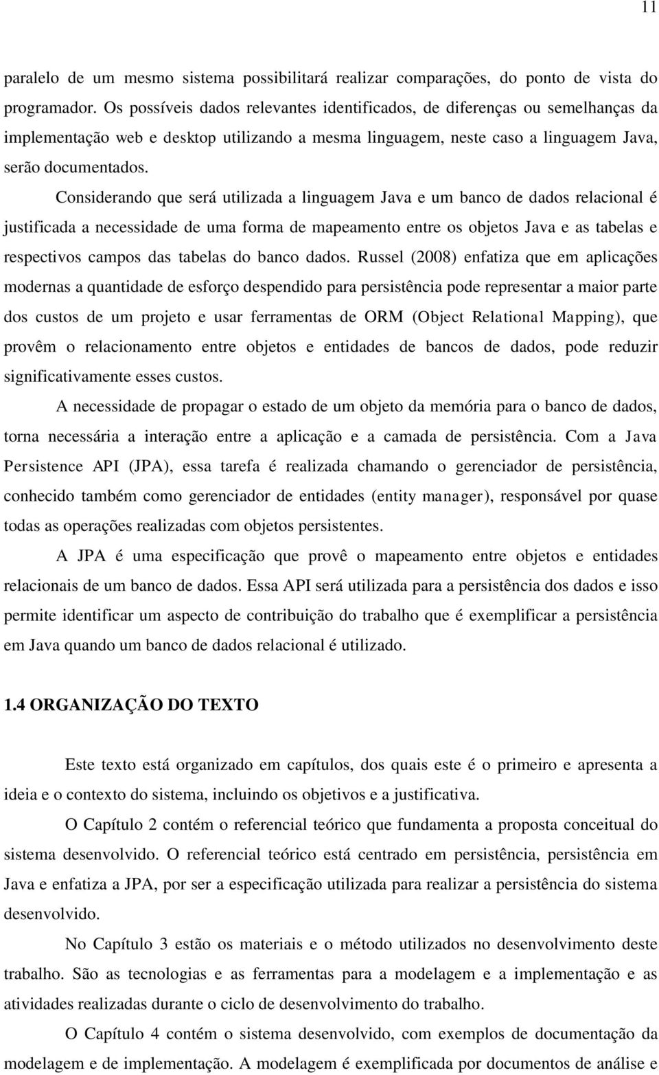 Considerando que será utilizada a linguagem Java e um banco de dados relacional é justificada a necessidade de uma forma de mapeamento entre os objetos Java e as tabelas e respectivos campos das