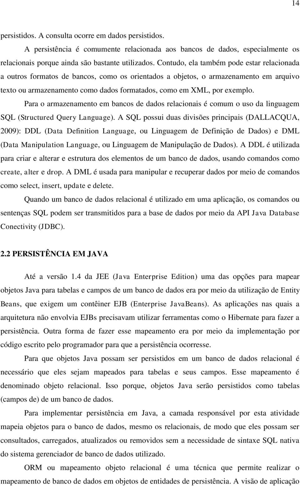 Para o armazenamento em bancos de dados relacionais é comum o uso da linguagem SQL (Structured Query Language).