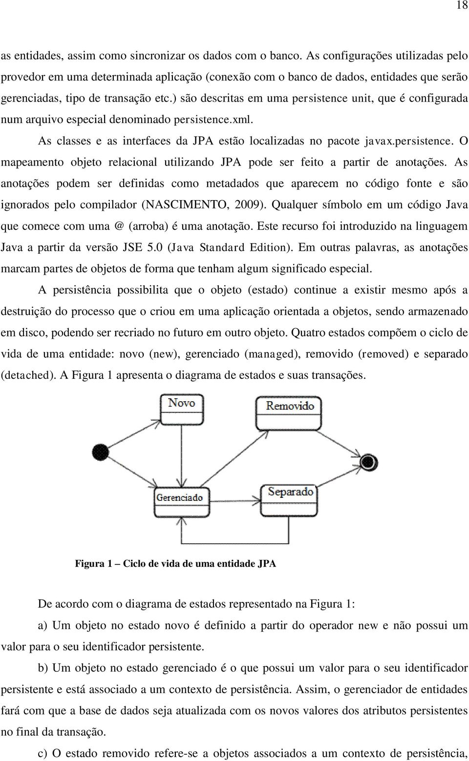 ) são descritas em uma persistence unit, que é configurada num arquivo especial denominado persistence.xml. As classes e as interfaces da JPA estão localizadas no pacote javax.persistence. O mapeamento objeto relacional utilizando JPA pode ser feito a partir de anotações.