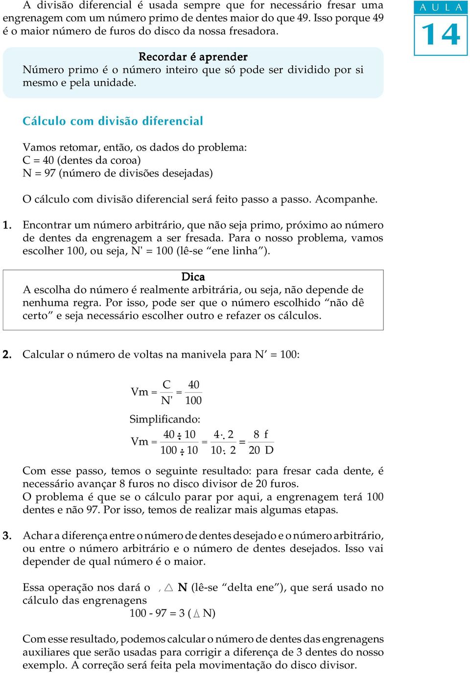 Cálculo com divisão diferencial Vamos retomar, então, os dados do problema: C = 40 (dentes da coroa) N = 97 (número de divisões desejadas) O cálculo com divisão diferencial será feito passo a passo.