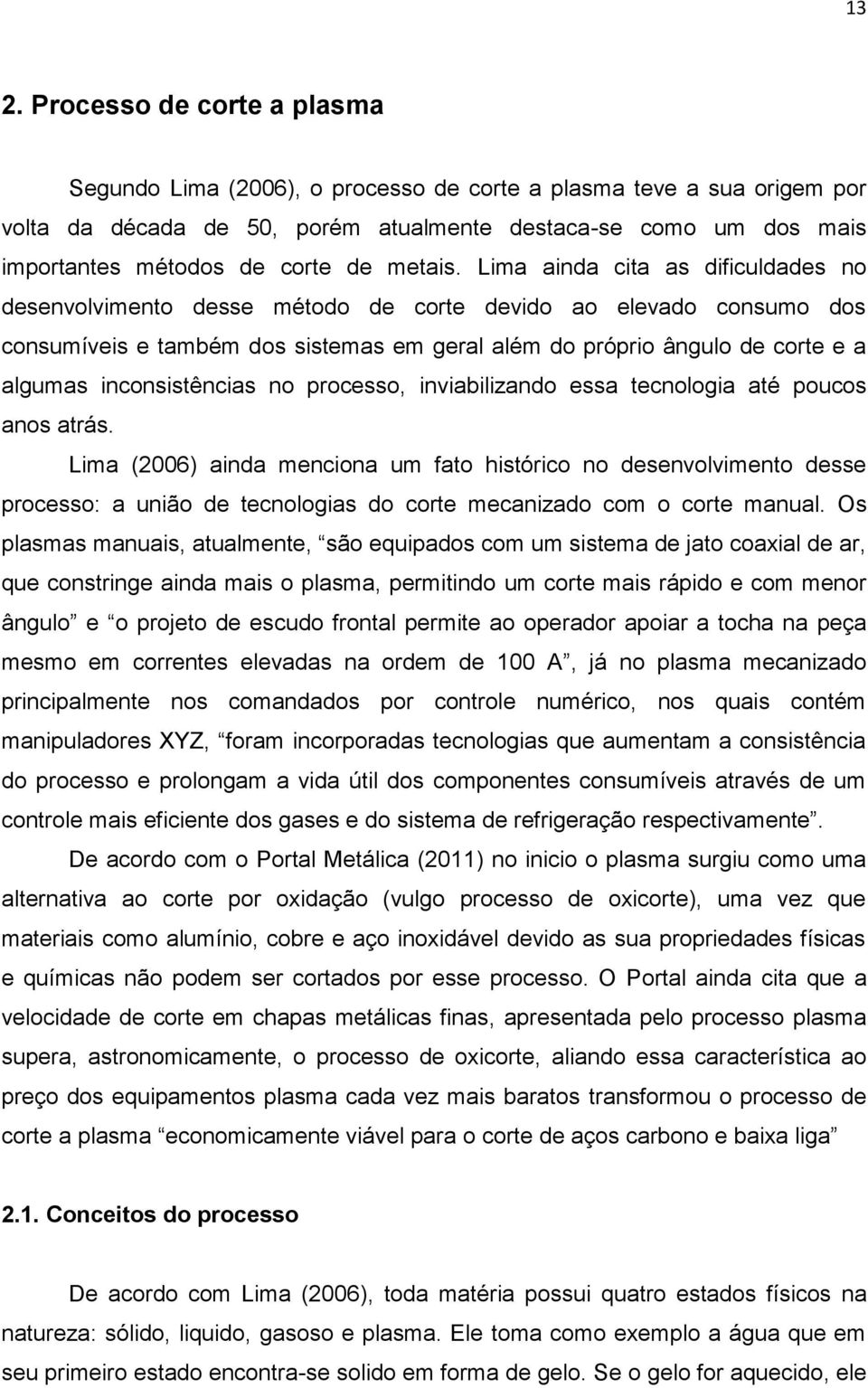 Lima ainda cita as dificuldades no desenvolvimento desse método de corte devido ao elevado consumo dos consumíveis e também dos sistemas em geral além do próprio ângulo de corte e a algumas