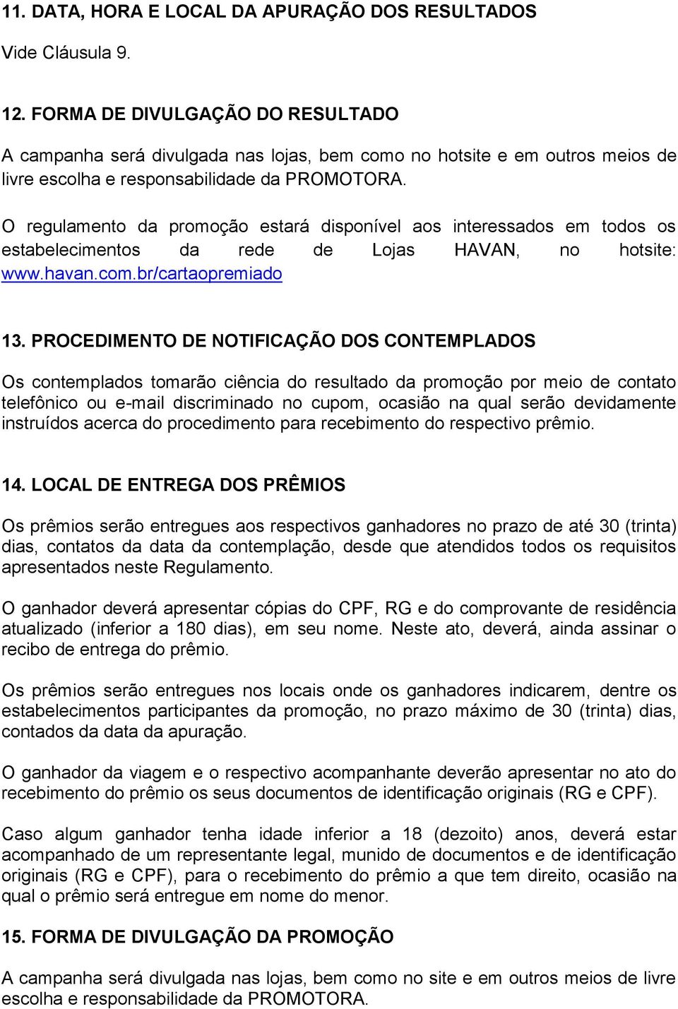 O regulamento da promoção estará disponível aos interessados em todos os estabelecimentos da rede de Lojas HAVAN, no hotsite: www.havan.com.br/cartaopremiado 13.