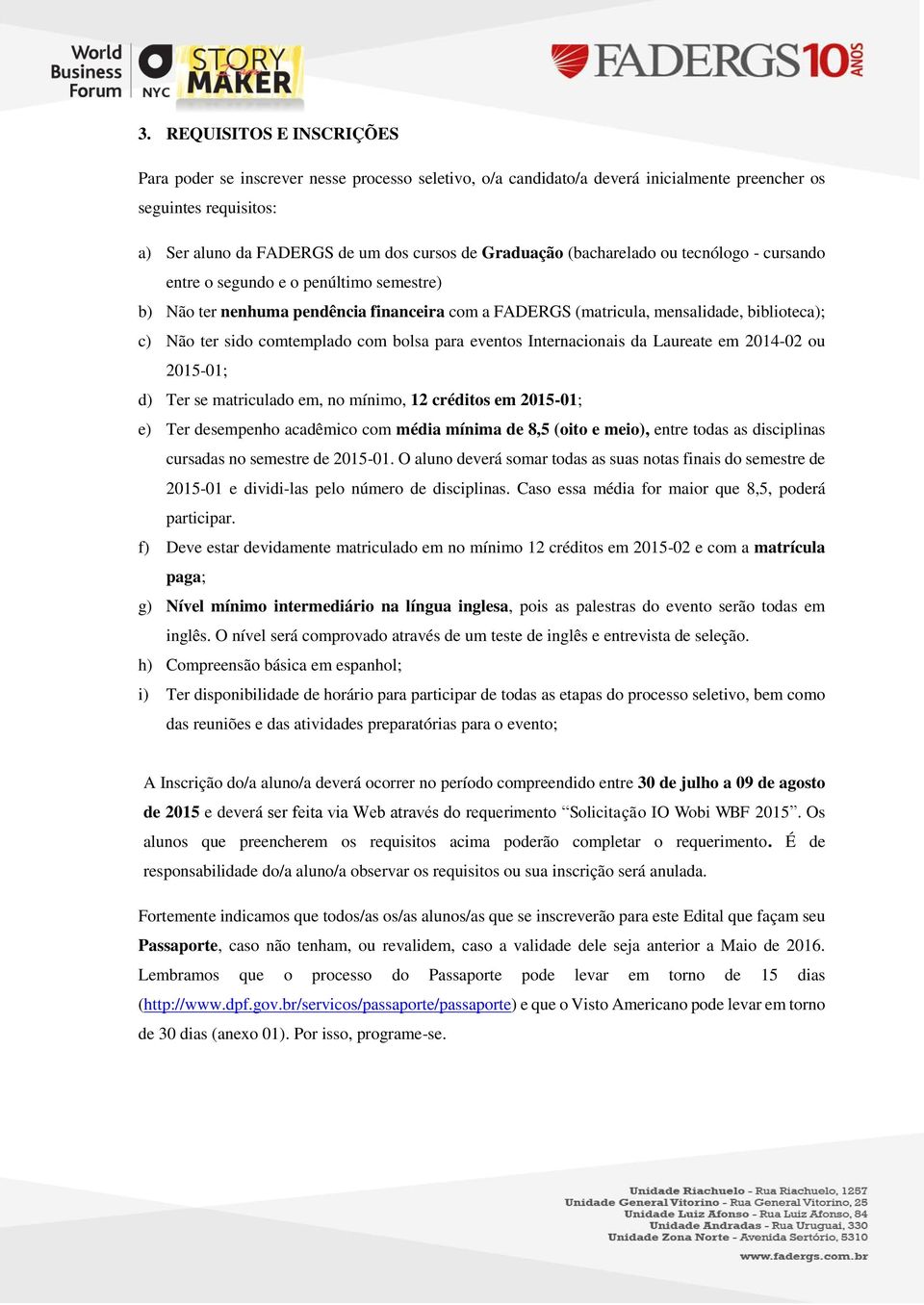 comtemplado com bolsa para eventos Internacionais da Laureate em 2014-02 ou 2015-01; d) Ter se matriculado em, no mínimo, 12 créditos em 2015-01; e) Ter desempenho acadêmico com média mínima de 8,5