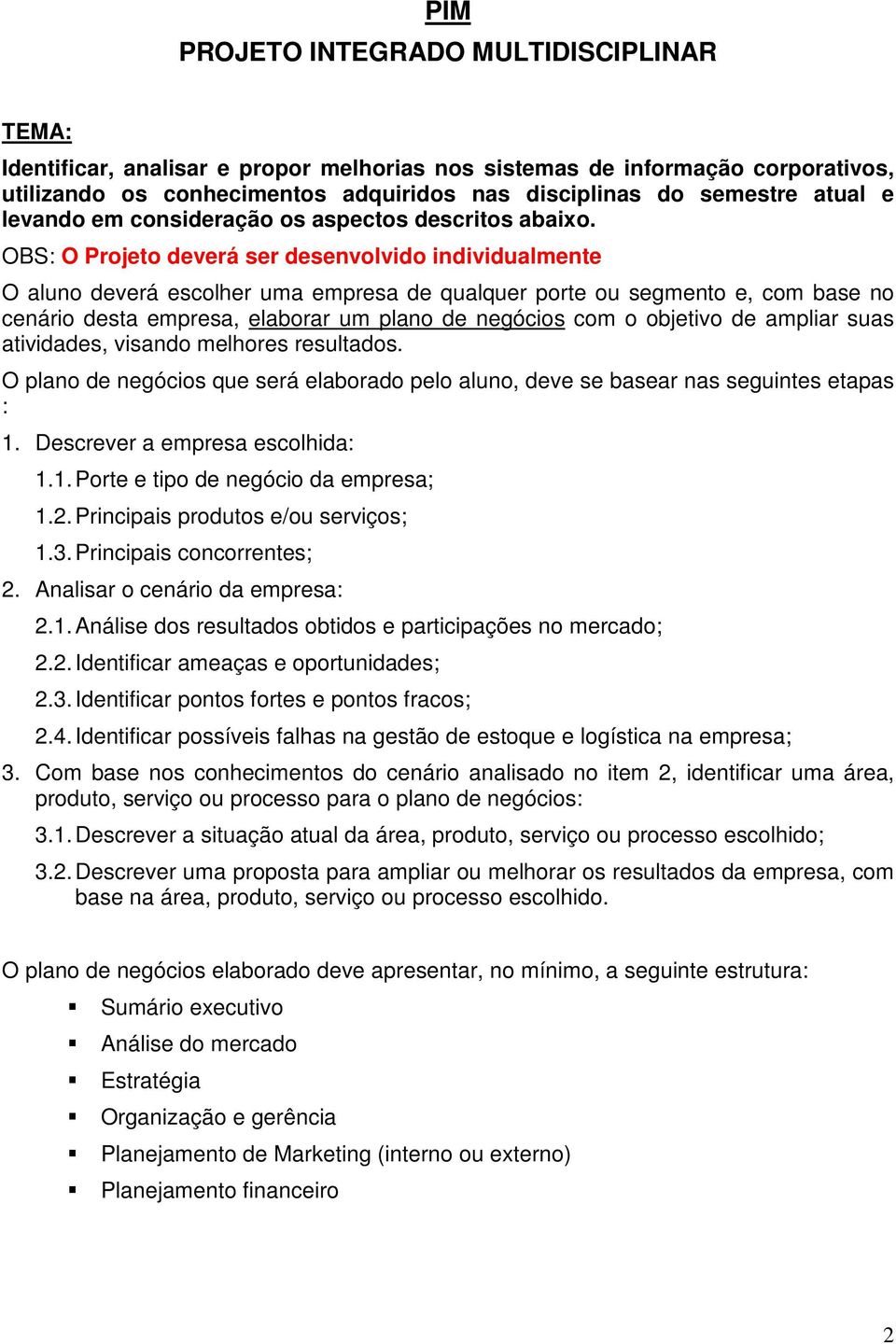 OBS: O Projeto deverá ser desenvolvido individualmente O aluno deverá escolher uma empresa de qualquer porte ou segmento e, com base no cenário desta empresa, elaborar um plano de negócios com o