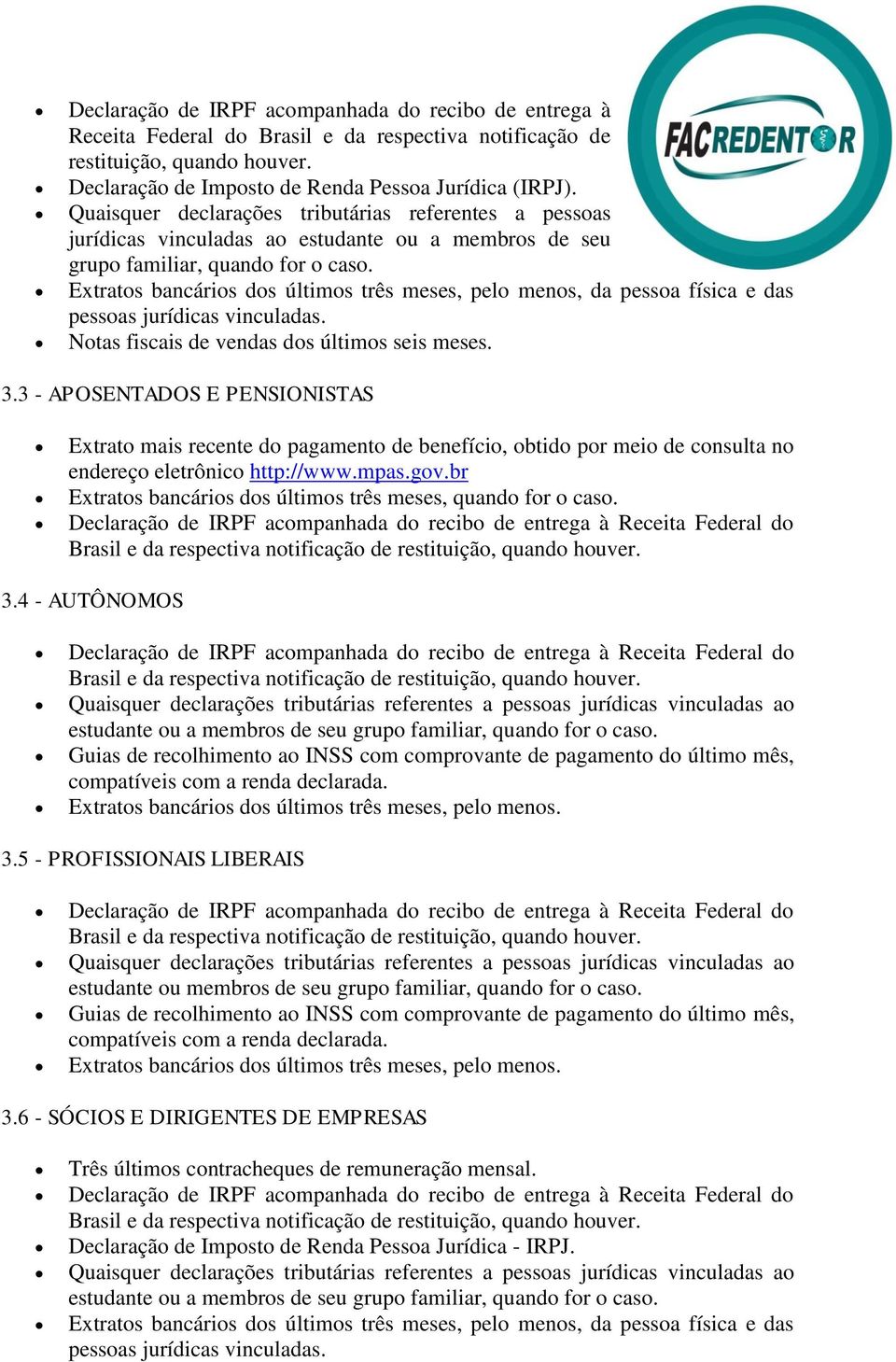 Extratos bancários dos últimos três meses, pelo menos, da pessoa física e das pessoas jurídicas vinculadas. Notas fiscais de vendas dos últimos seis meses. 3.