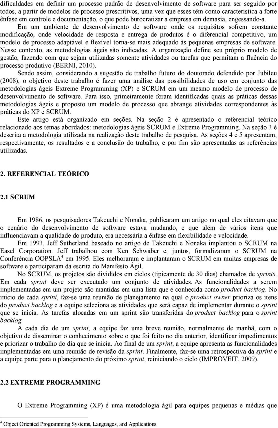 Em um ambiente de desenvolvimento de software onde os requisitos sofrem constante modificação, onde velocidade de resposta e entrega de produtos é o diferencial competitivo, um modelo de processo