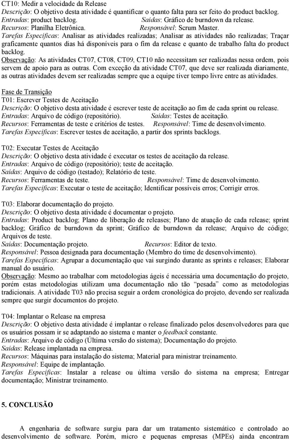 Tarefas Específicas: Analisar as atividades realizadas; Analisar as atividades não realizadas; Traçar graficamente quantos dias há disponíveis para o fim da release e quanto de trabalho falta do