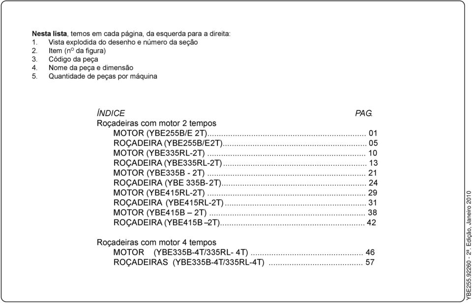 .. 05 MOTOR (YBE335RL-2T)... 10 ROÇADEIRA (YBE335RL-2T)... 13 MOTOR (YBE335B - 2T)... 21 ROÇADEIRA (YBE 335B- 2T)... 24 MOTOR (YBE415RL-2T)... 29 ROÇADEIRA (YBE415RL-2T).