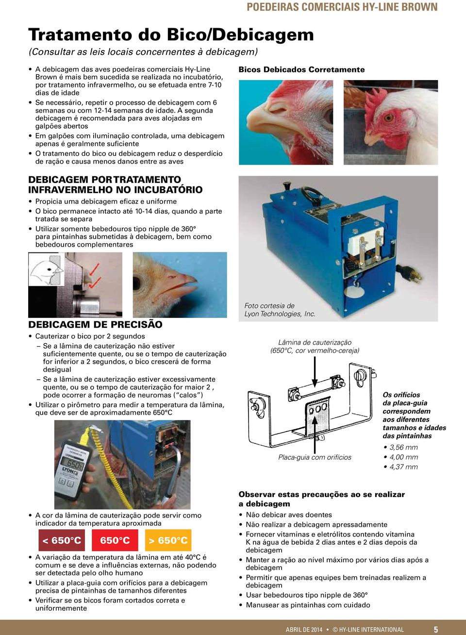 A segunda debicagem é recomendada para aves alojadas em galpões abertos Em galpões com iluminação controlada, uma debicagem apenas é geralmente suficiente O tratamento do bico ou debicagem reduz o