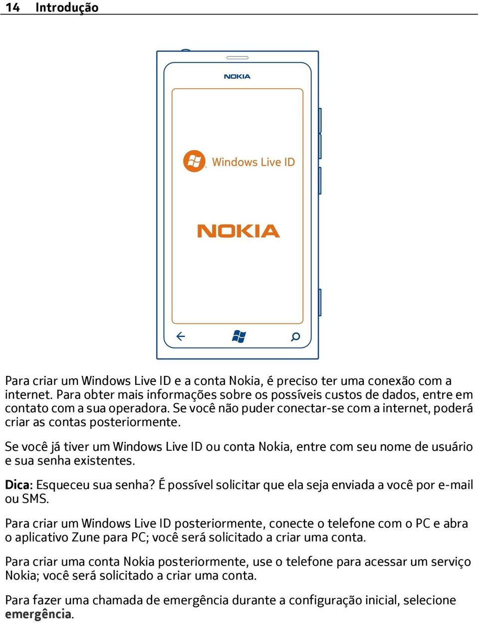 Se você já tiver um Windows Live ID ou conta Nokia, entre com seu nome de usuário e sua senha existentes. Dica: Esqueceu sua senha? É possível solicitar que ela seja enviada a você por e-mail ou SMS.