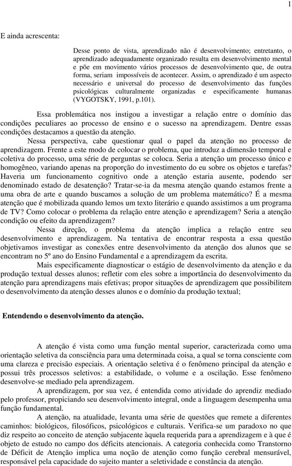 Assim, o aprendizado é um aspecto necessário e universal do processo de desenvolvimento das funções psicológicas culturalmente organizadas e especificamente humanas (VYGOTSKY, 1991, p.101).