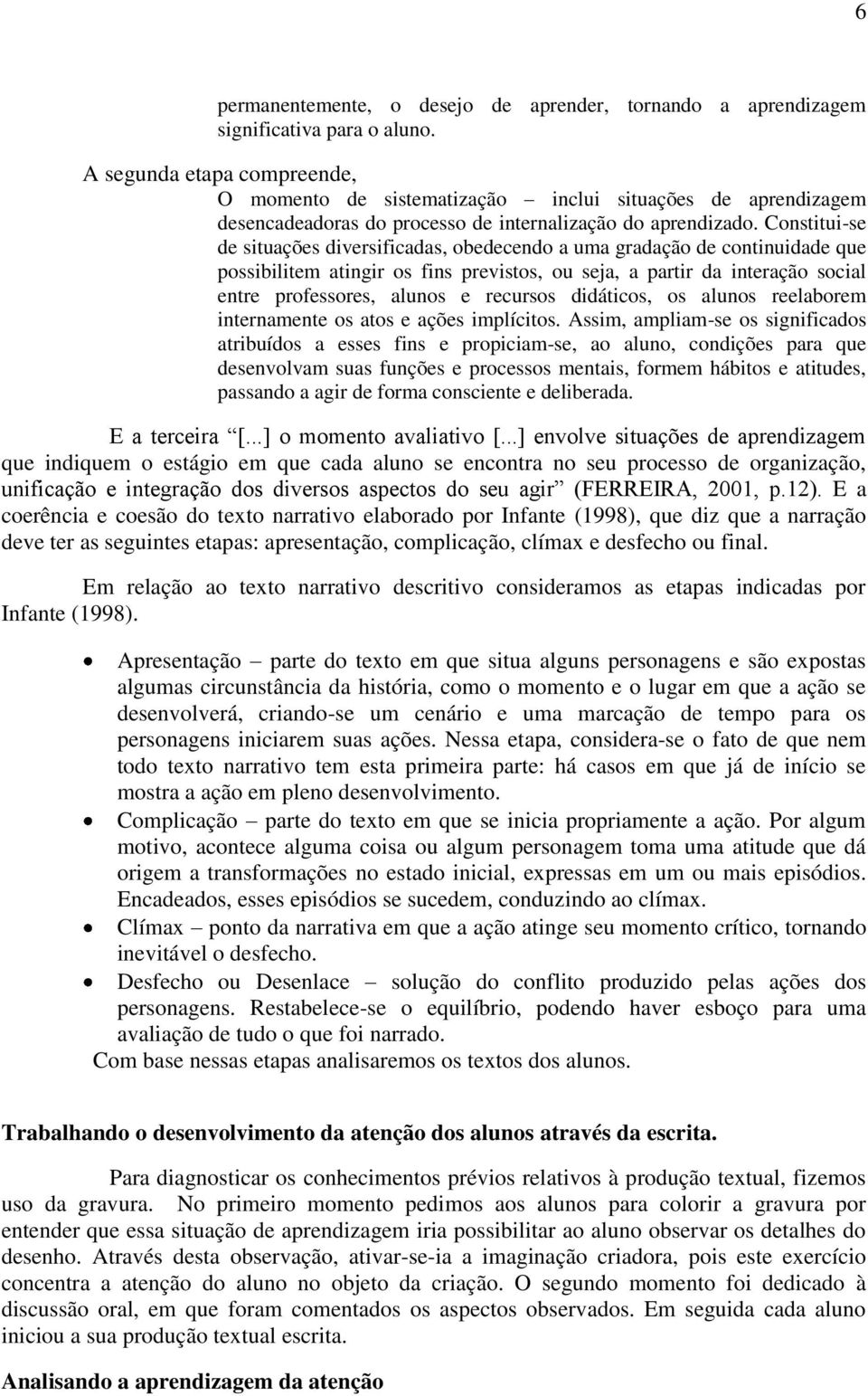 Constitui-se de situações diversificadas, obedecendo a uma gradação de continuidade que possibilitem atingir os fins previstos, ou seja, a partir da interação social entre professores, alunos e