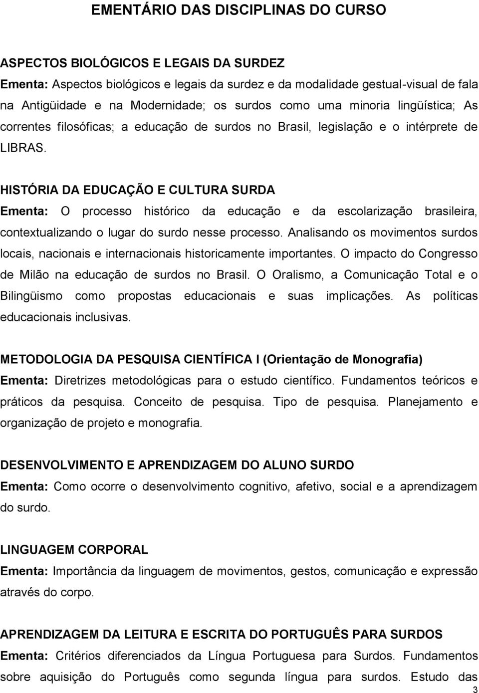 HISTÓRIA DA EDUCAÇÃO E CULTURA SURDA Ementa: O processo histórico da educação e da escolarização brasileira, contextualizando o lugar do surdo nesse processo.