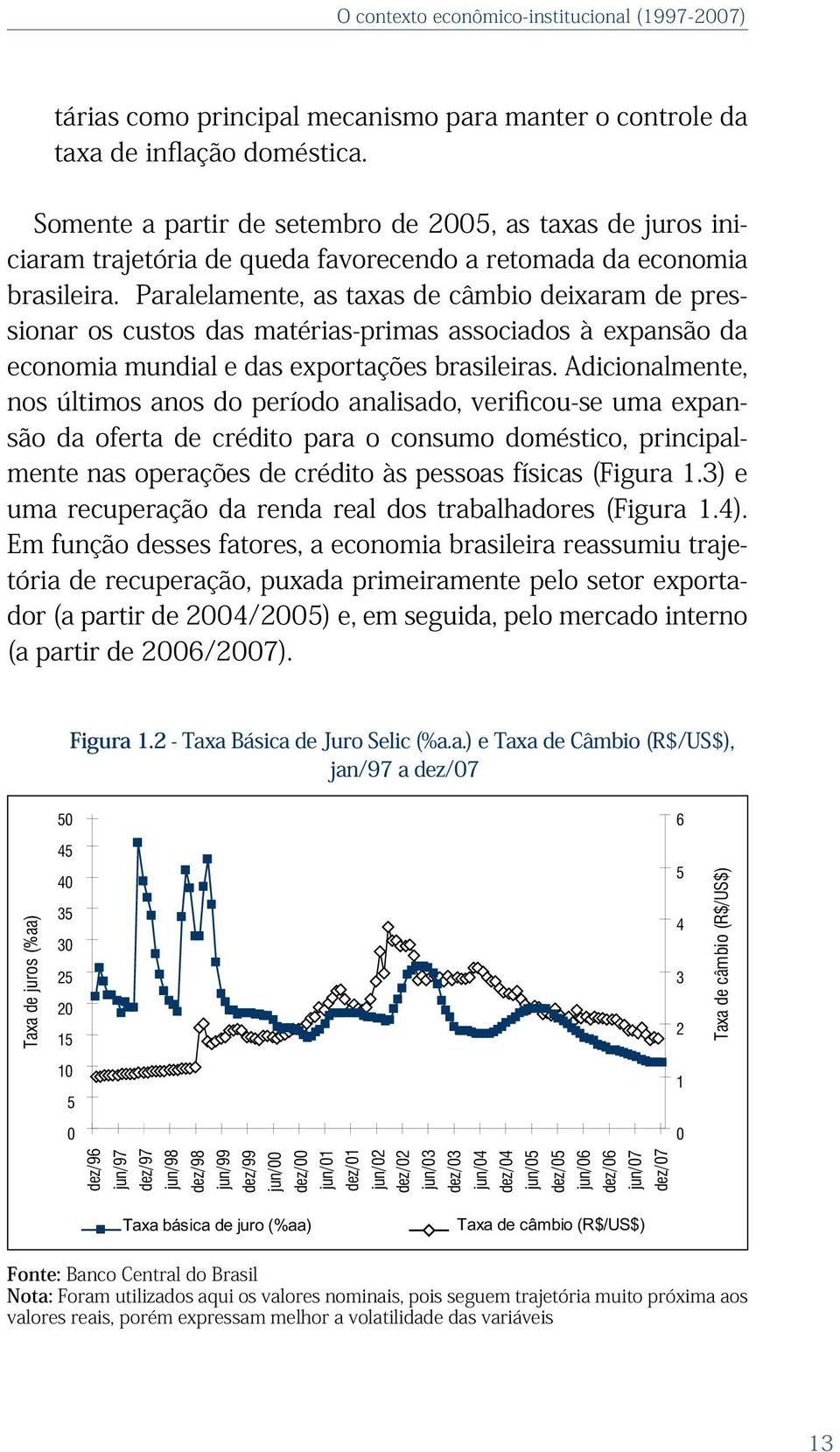 Paralelamente, as taxas de câmbio deixaram de pressionar os custos das matérias-primas associados à expansão da economia mundial e das exportações brasileiras.