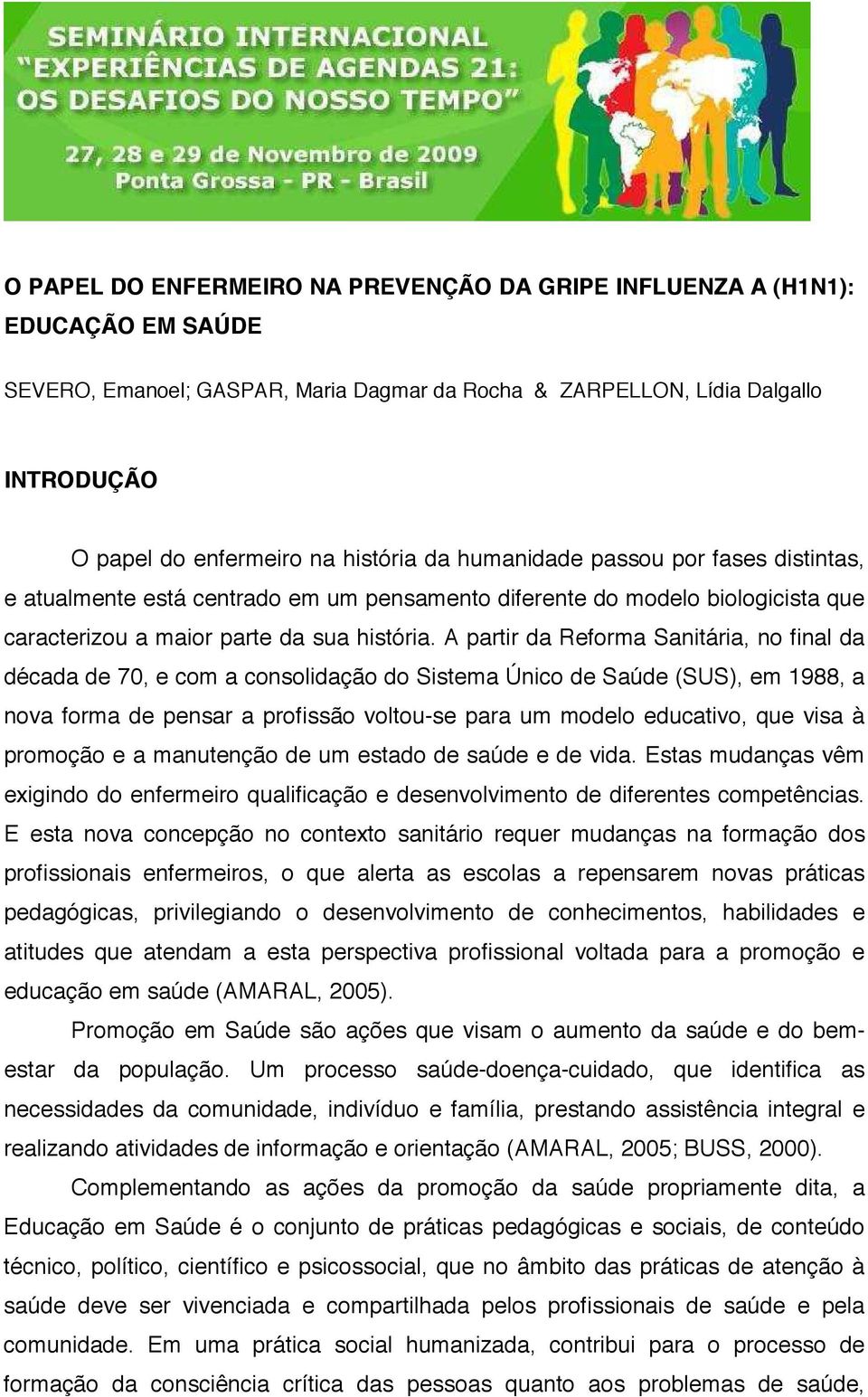 A partir da Reforma Sanitária, no final da década de 70, e com a consolidação do Sistema Único de Saúde (SUS), em 1988, a nova forma de pensar a profissão voltou-se para um modelo educativo, que visa