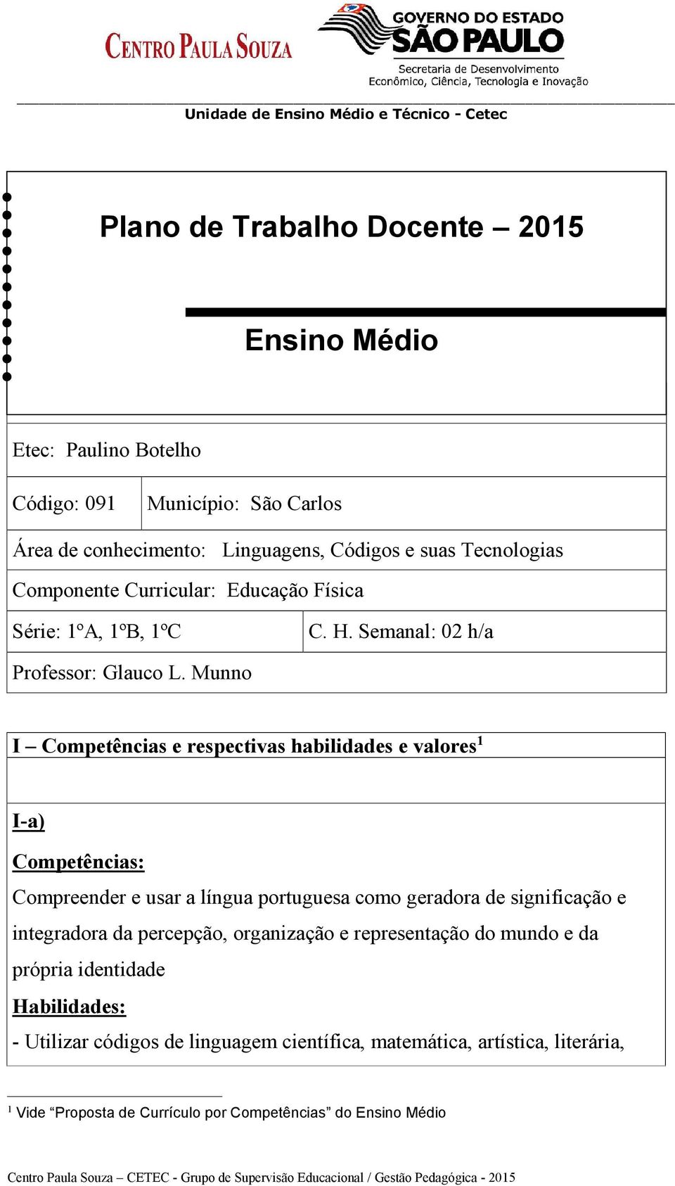 Munno I Competências e respectivas habilidades e valores 1 I-a) Competências: Compreender e usar a língua portuguesa como geradora de significação e integradora da