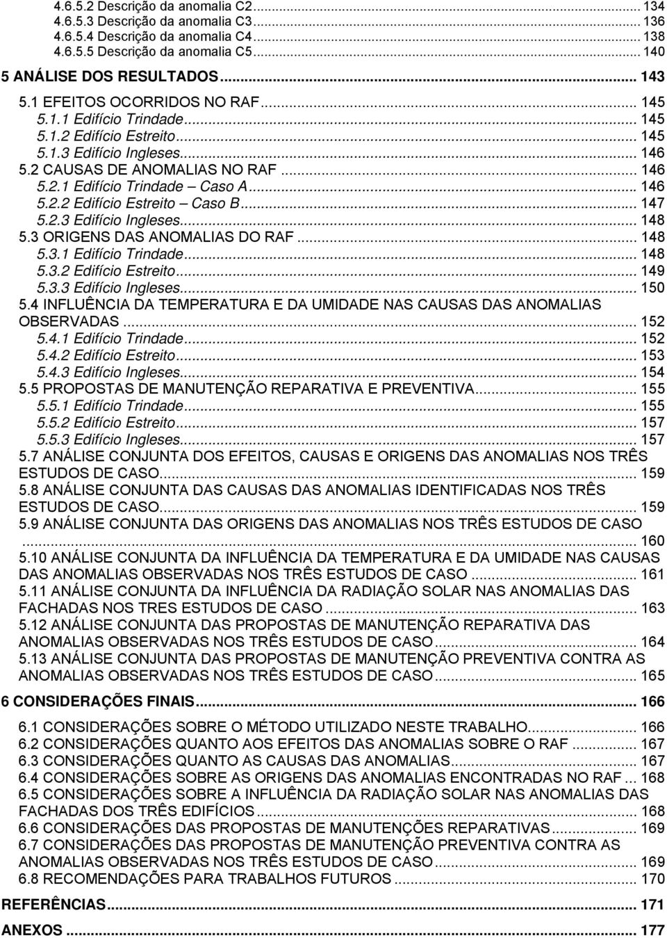 .. 146 5.2.2 Edifício Estreito Caso B... 147 5.2.3 Edifício Ingleses... 148 5.3 ORIGENS DAS ANOMALIAS DO RAF... 148 5.3.1 Edifício Trindade... 148 5.3.2 Edifício Estreito... 149 5.3.3 Edifício Ingleses... 150 5.