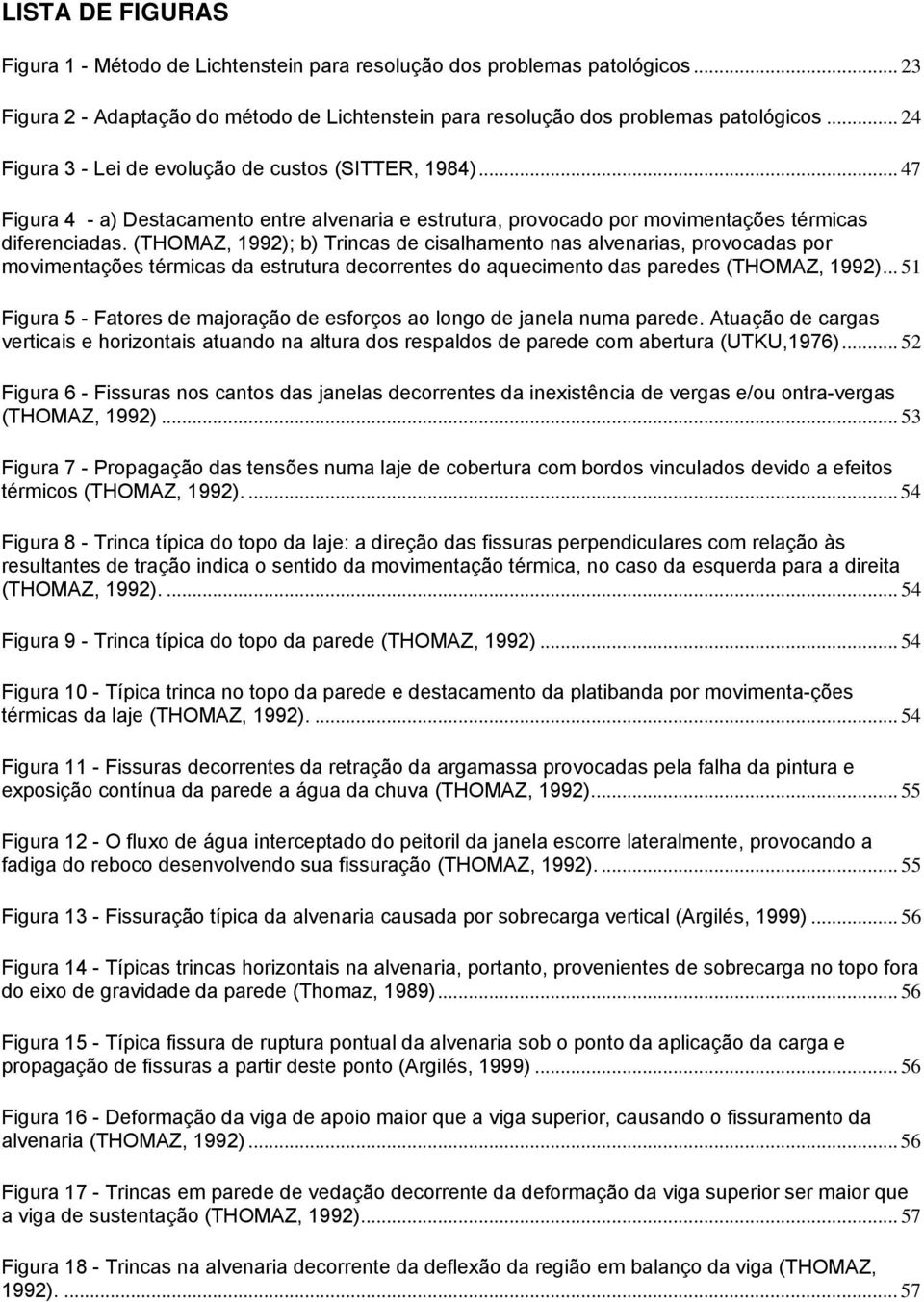 (THOMAZ, 1992); b) Trincas de cisalhamento nas alvenarias, provocadas por movimentações térmicas da estrutura decorrentes do aquecimento das paredes (THOMAZ, 1992).