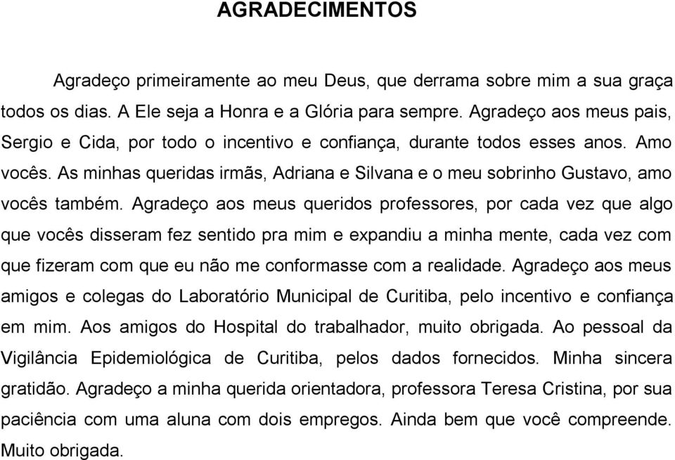 Agradeço aos meus queridos professores, por cada vez que algo que vocês disseram fez sentido pra mim e expandiu a minha mente, cada vez com que fizeram com que eu não me conformasse com a realidade.