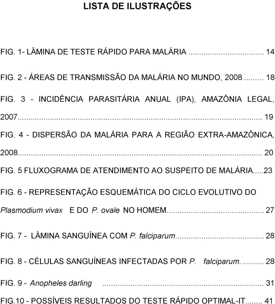 5 FLUXOGRAMA DE ATENDIMENTO AO SUSPEITO DE MALÁRIA...23 FIG. 6 - REPRESENTAÇÃO ESQUEMÁTICA DO CICLO EVOLUTIVO DO Plasmodium vivax E DO P. ovale NO HOMEM.... 27 FIG.