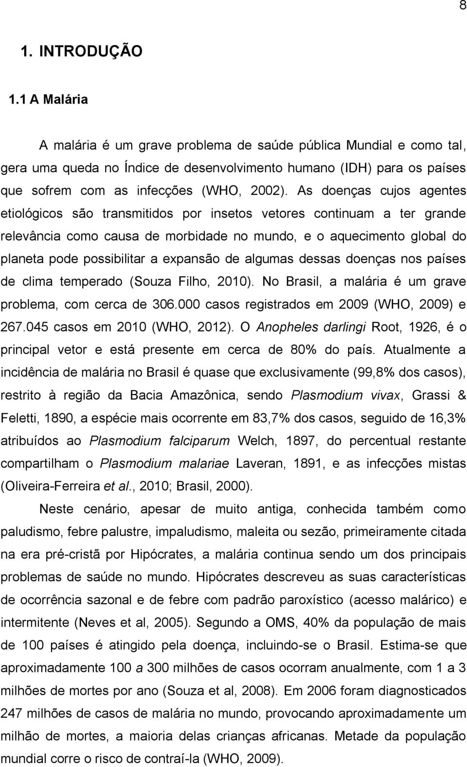 As doenças cujos agentes etiológicos são transmitidos por insetos vetores continuam a ter grande relevância como causa de morbidade no mundo, e o aquecimento global do planeta pode possibilitar a