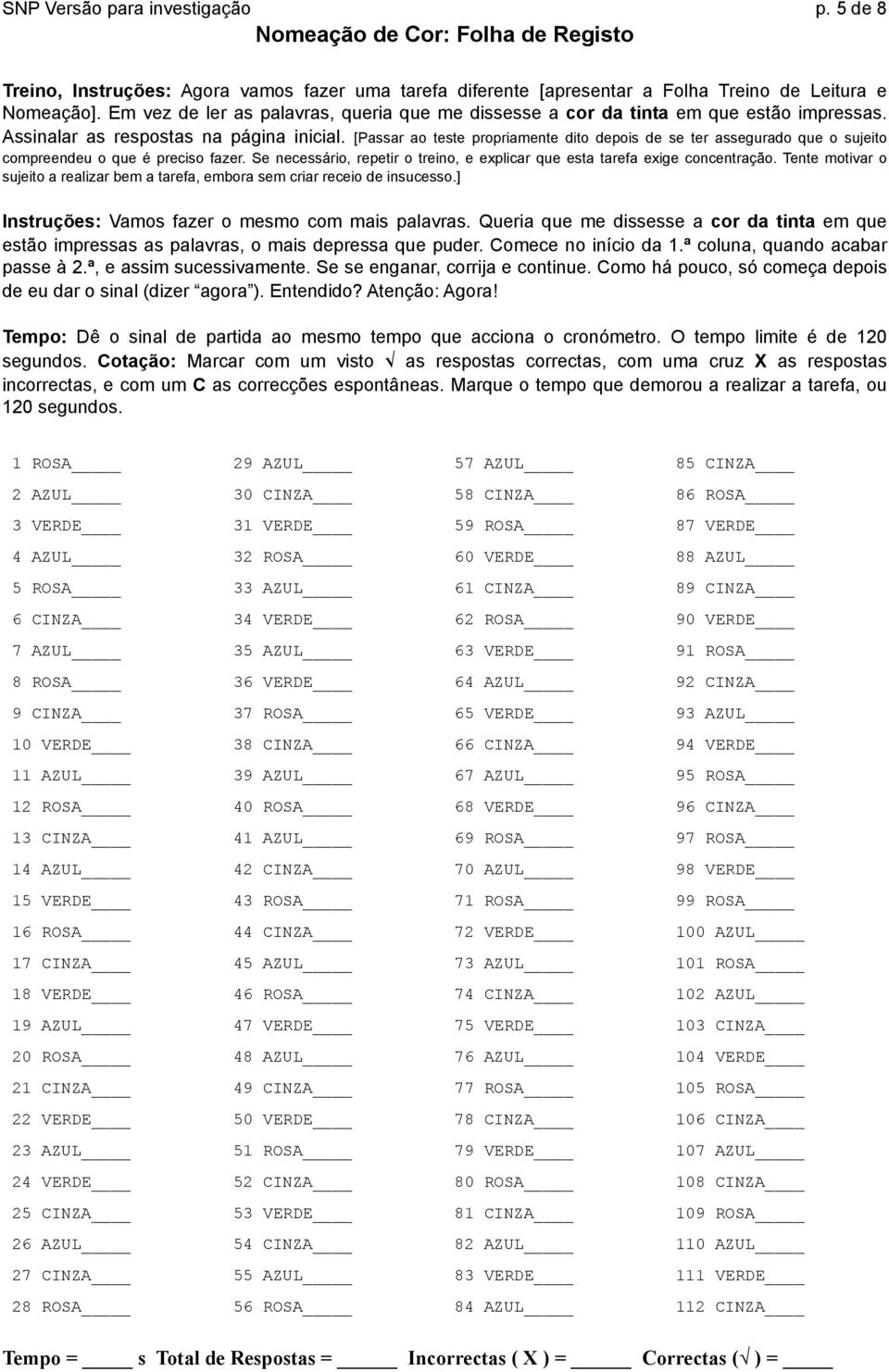 [Passar ao teste propriamente dito depois de se ter assegurado que o sujeito compreendeu o que é preciso fazer. Se necessário, repetir o treino, e explicar que esta tarefa exige concentração.