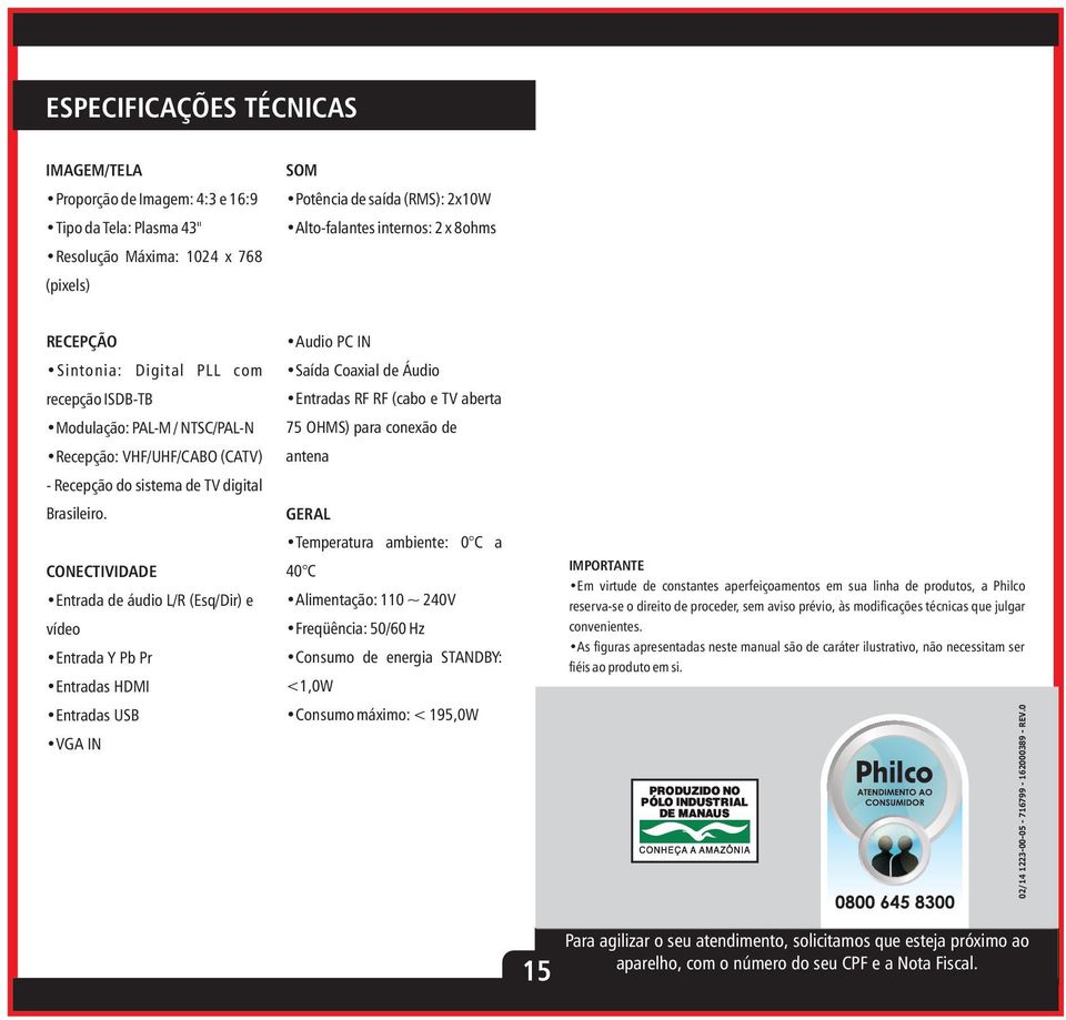 CONECTIVIDADE Entrada de áudio L/R (Esq/Dir) e vídeo Entrada Y Pb Pr Entradas HDMI Entradas USB VGA IN Audio PC IN Saída Coaxial de Áudio Entradas RF RF (cabo e TV aberta 75 OHMS) para conexão de