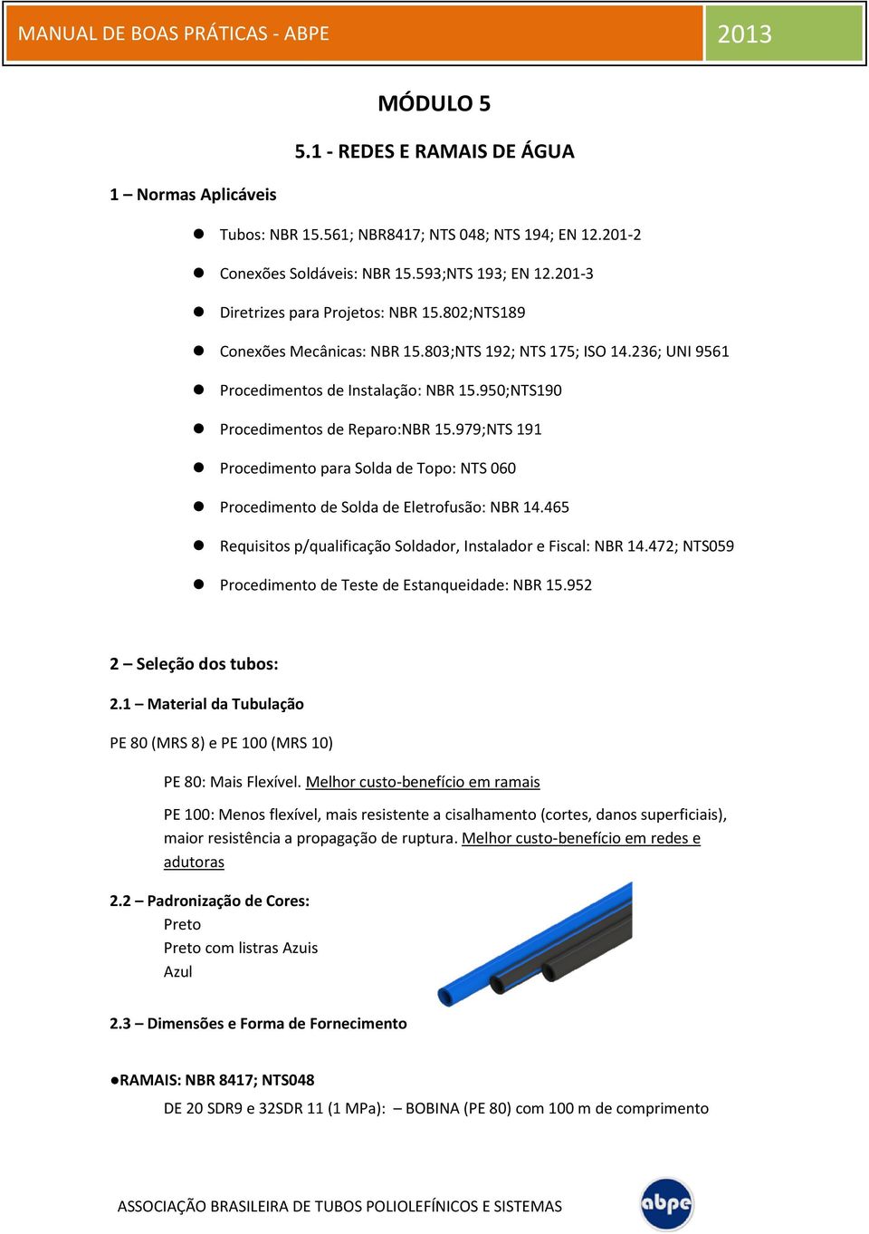 979;NTS 191 Procedimento para Solda de Topo: NTS 060 Procedimento de Solda de Eletrofusão: NBR 14.465 Requisitos p/qualificação Soldador, Instalador e Fiscal: NBR 14.