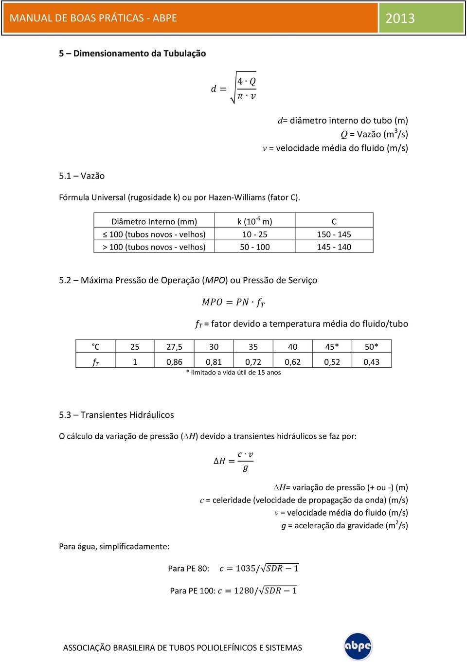 2 Máxima Pressão de Operação (MPO) ou Pressão de Serviço = f T = fator devido a temperatura média do fluido/tubo C 25 27,5 30 35 40 45* 50* f T 1 0,86 0,81 0,72 0,62 0,52 0,43 * limitado a vida útil