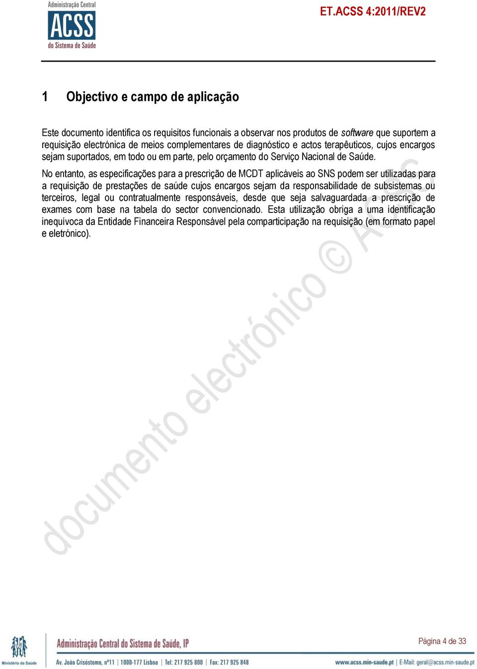 No entanto, as especificações para a prescrição de MCDT aplicáveis ao SNS podem ser utilizadas para a requisição de prestações de saúde cujos encargos sejam da responsabilidade de subsistemas ou