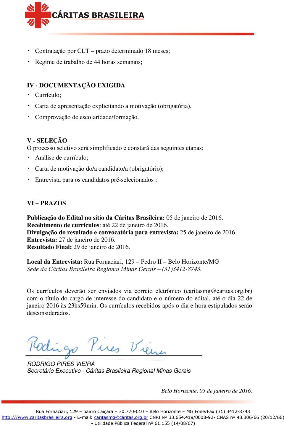 V - SELEÇÃO O processo seletivo será simplificado e constará das seguintes etapas: Análise de currículo; Carta de motivação do/a candidato/a (obrigatório); Entrevista para os candidatos