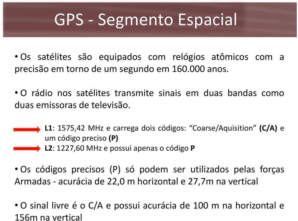 L1: 1575,42 MHz e carrega dois códigos: Coarse/Aquisition (C/A) e um código preciso (P) L2: 1227,60 MHz e possui apenas o código P Os