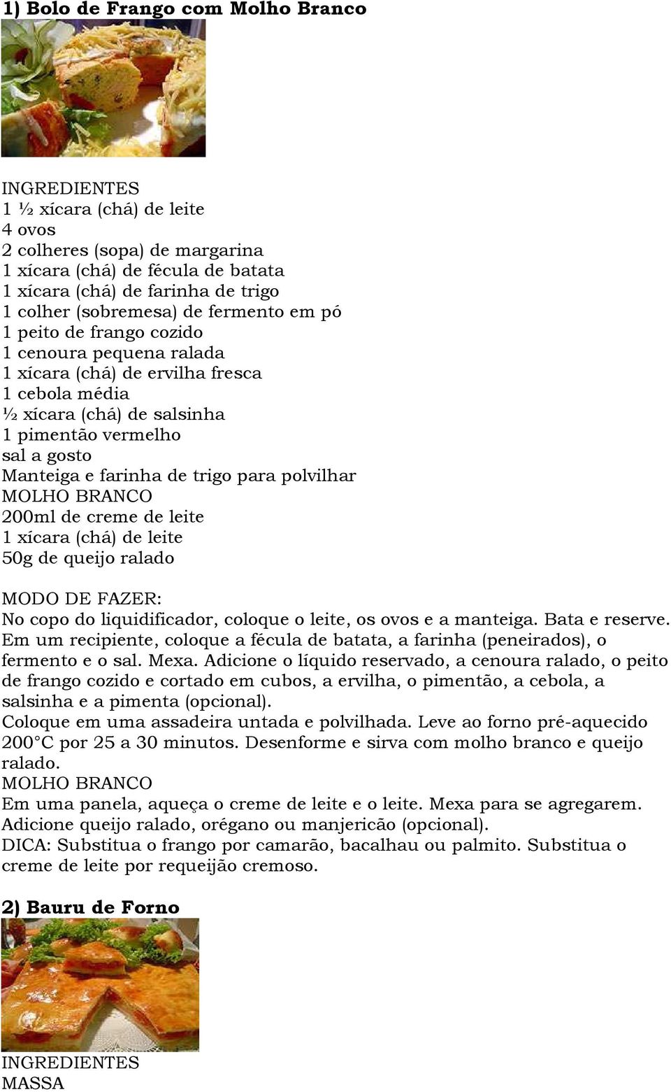 para polvilhar MOLHO BRANCO 200ml de creme de leite 1 xícara (chá) de leite 50g de queijo ralado : No copo do liquidificador, coloque o leite, os ovos e a manteiga. Bata e reserve.