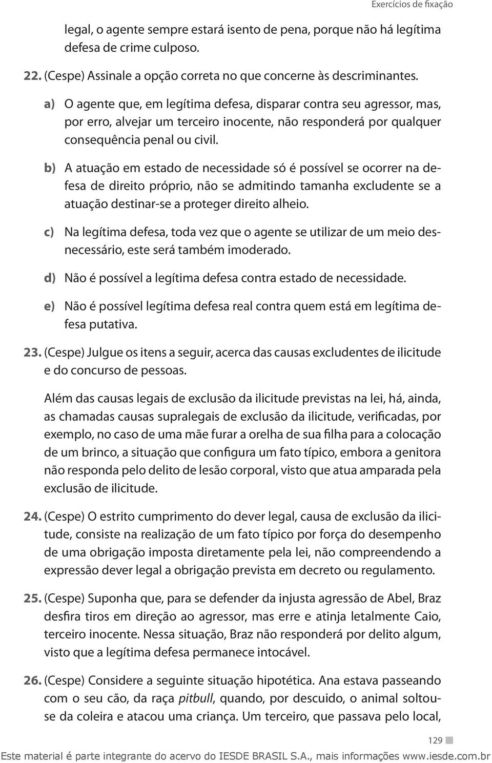 b) A atuação em estado de necessidade só é possível se ocorrer na defesa de direito próprio, não se admitindo tamanha excludente se a atuação destinar-se a proteger direito alheio.