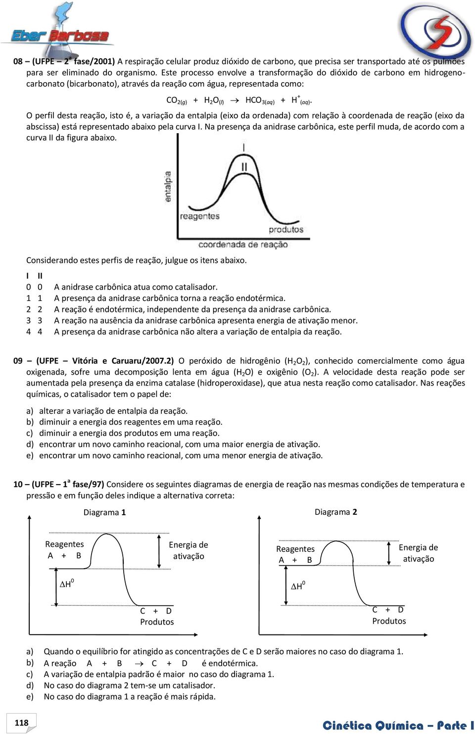 O perfil desta reação, isto é, a variação da entalpia (eixo da ordenada) com relação à coordenada de reação (eixo da abscissa) está representado abaixo pela curva.