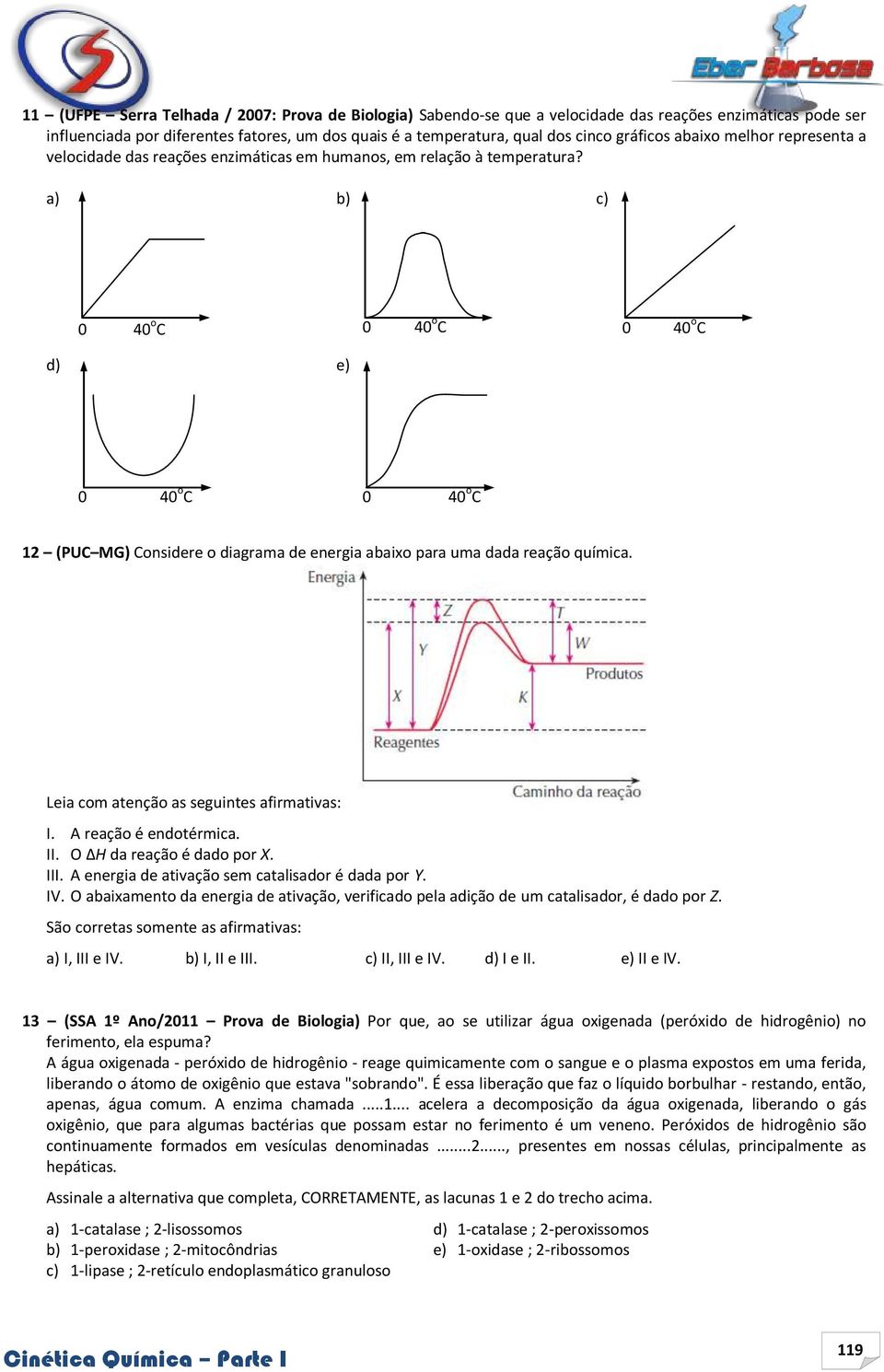 a) b) c) 0 40 o C 0 40 o C 0 40 o C d) e) 0 40 o C 0 40 o C 12 (PUC MG) Considere o diagrama de energia abaixo para uma dada reação química. Leia com atenção as seguintes afirmativas:.