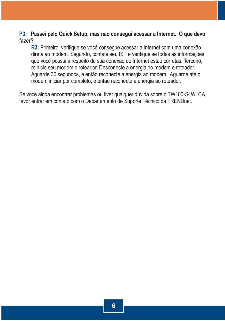 Segundo, contate seu ISP e verifique se todas as informações que você possui a respeito de sua conexão de Internet estão corretas. Terceiro, reinicie seu modem e roteador.