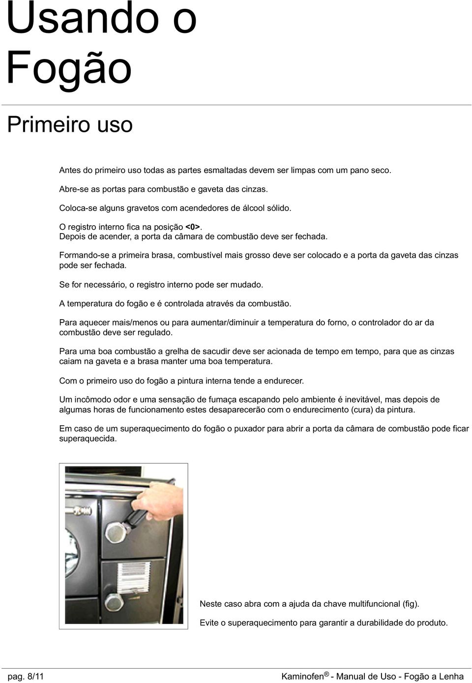 Formando-se a primeira brasa, combustível mais grosso deve ser colocado e a porta da gaveta das cinzas pode ser fechada. Se for necessário, o registro interno pode ser mudado.