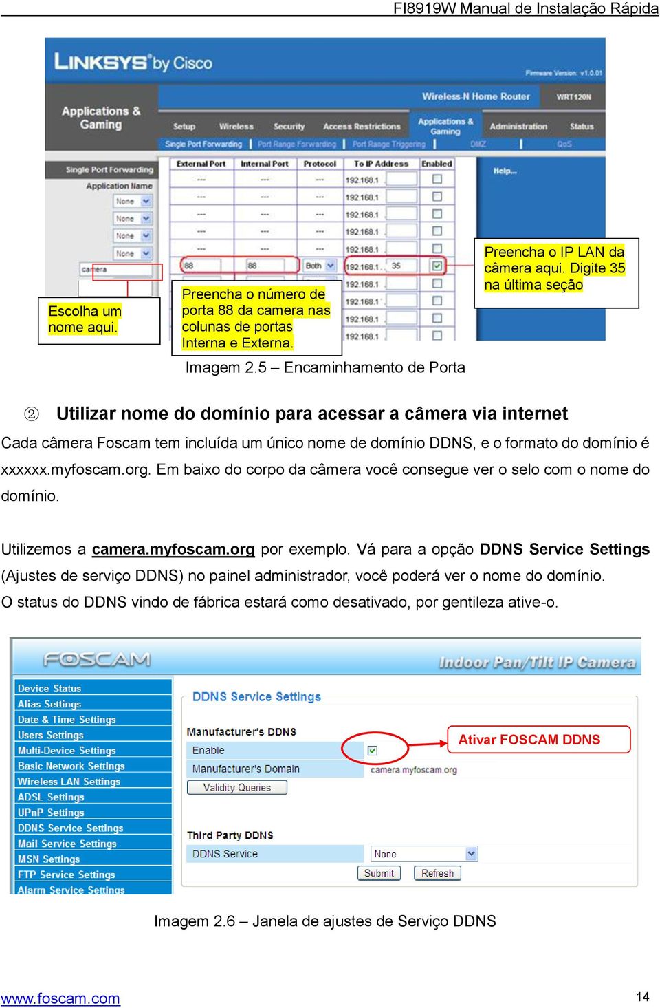 org. Em baixo do corpo da câmera você consegue ver o selo com o nome do domínio. Utilizemos a camera.myfoscam.org por exemplo.