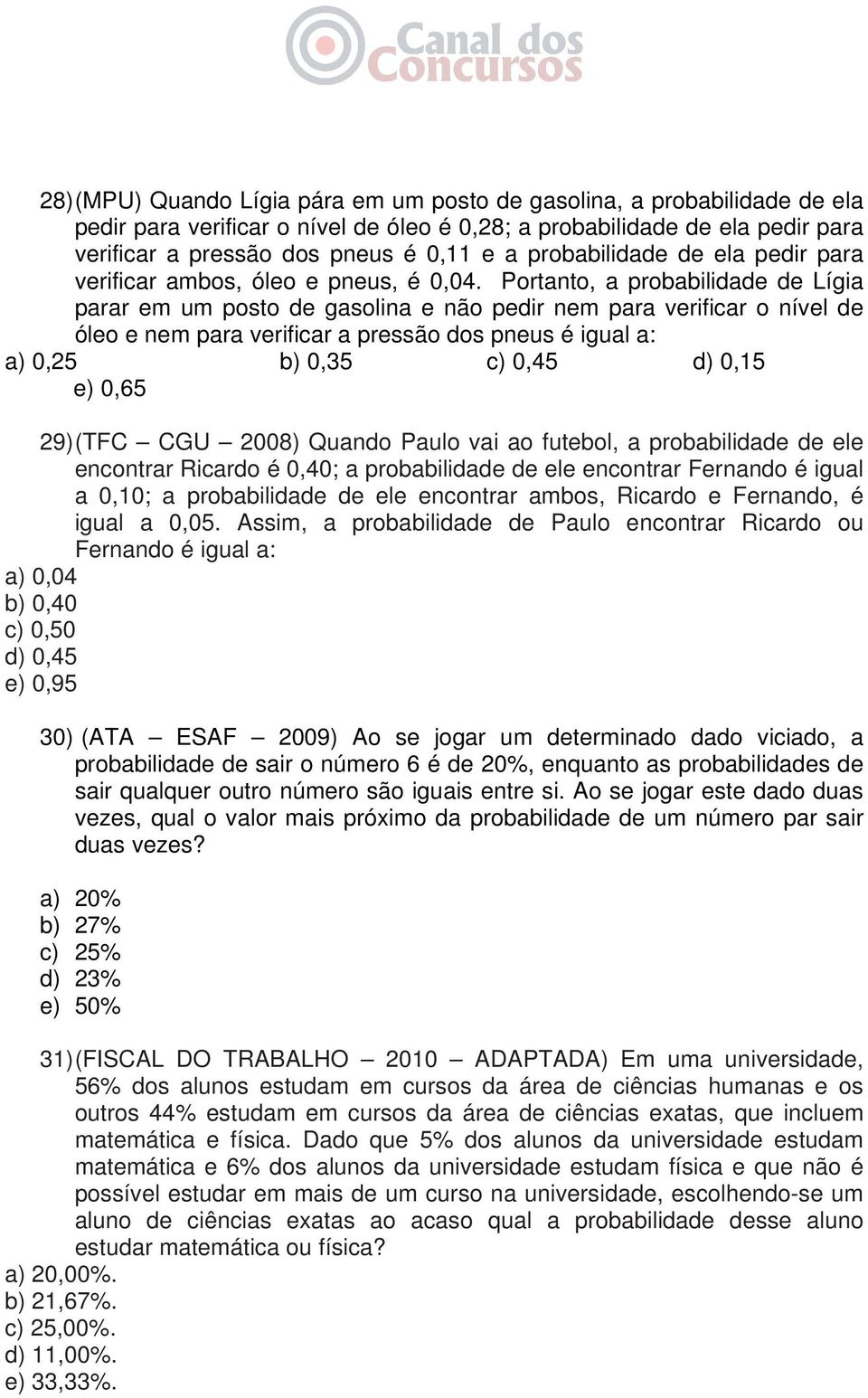 Portanto, a probabilidade de Lígia parar em um posto de gasolina e não pedir nem para verificar o nível de óleo e nem para verificar a pressão dos pneus é igual a: a) 0,25 b) 0,35 c) 0,45 d) 0,15 e)